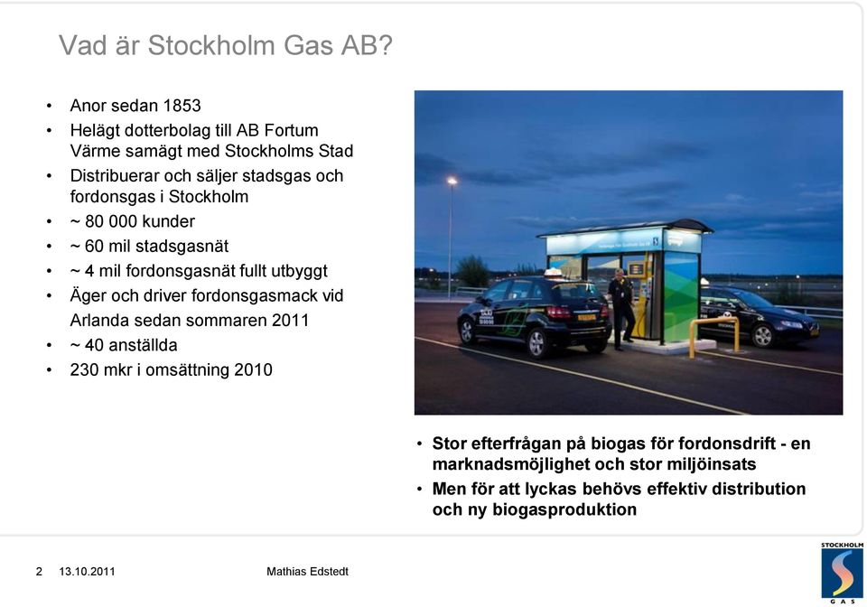 fordonsgas i Stockholm ~ 80 000 kunder ~ 60 mil stadsgasnät ~ 4 mil fordonsgasnät fullt utbyggt Äger och driver fordonsgasmack