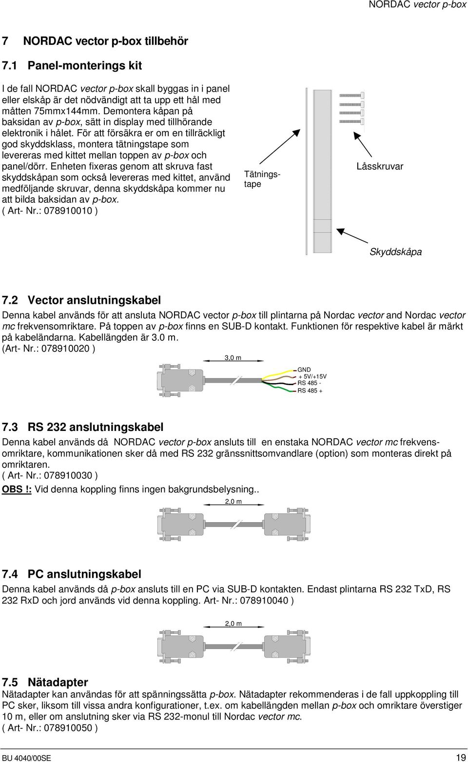 För att försäkra er om en tillräckligt god skyddsklass, montera tätningstape som levereras med kittet mellan toppen av p-box och panel/dörr.