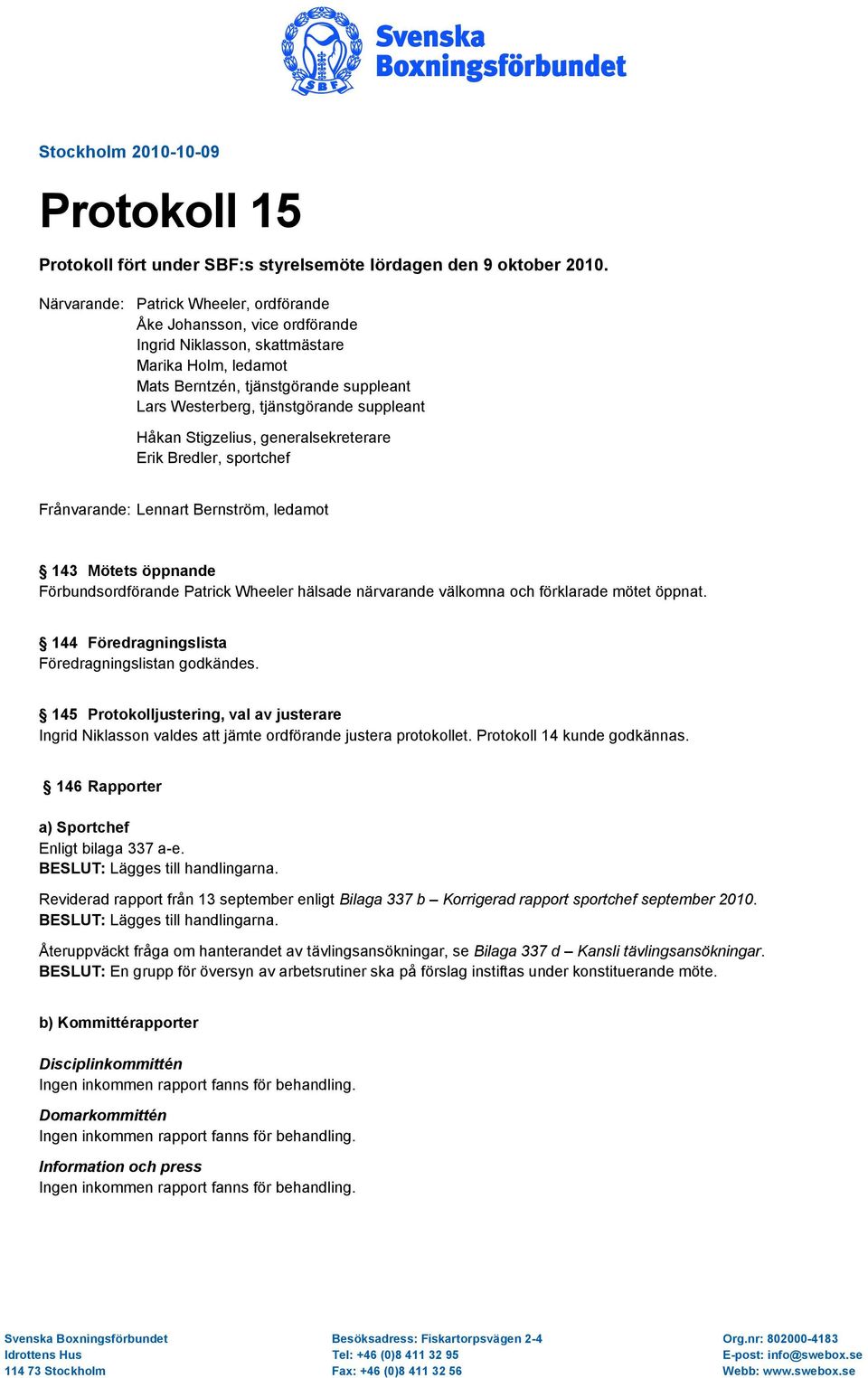 suppleant Håkan Stigzelius, generalsekreterare Erik Bredler, sportchef Frånvarande: Lennart Bernström, ledamot 143 Mötets öppnande Förbundsordförande Patrick Wheeler hälsade närvarande välkomna och