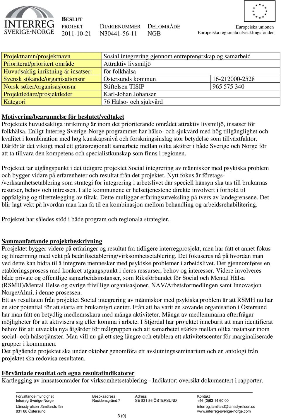 Motivering/begrunnelse för beslutet/vedtaket Projektets huvudsakliga inriktning är inom det prioriterande området attraktiv livsmiljö, insatser för folkhälsa.