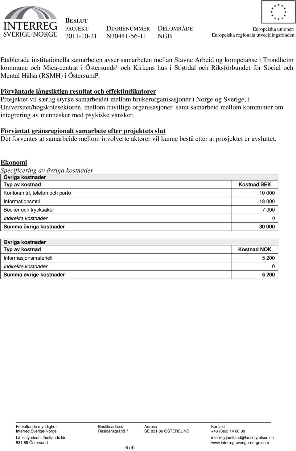 Förväntade långsiktiga resultat och effektindikatorer Prosjektet vil særlig styrke samarbeidet mellom brukerorganisasjoner i Norge og Sverige, i Universitet/høgskolesektoren, mellom frivillige