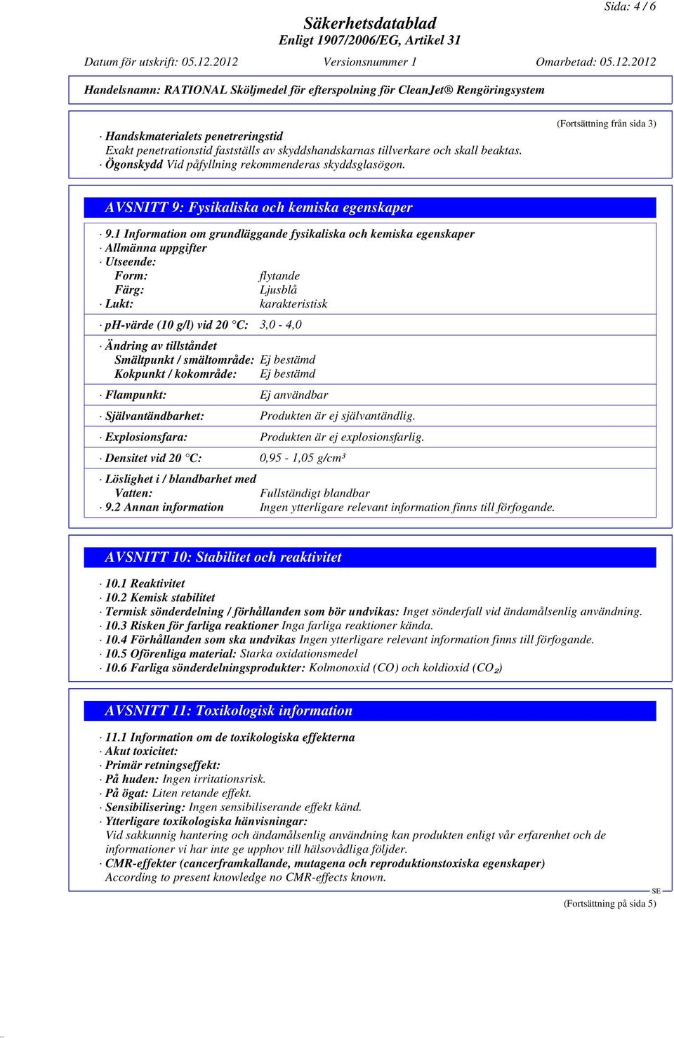 1 Information om grundläggande fysikaliska och kemiska egenskaper Allmänna uppgifter Utseende: Form: flytande Färg: Ljusblå Lukt: karakteristisk ph-värde (10 g/l) vid 20 C: 3,0-4,0 Ändring av