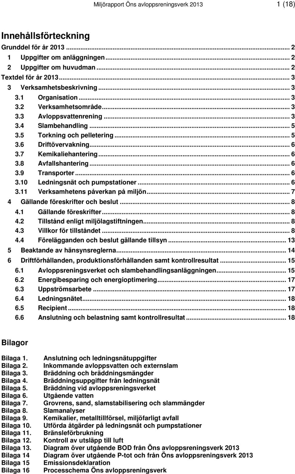 7 Kemikaliehantering... 6 3.8 Avfallshantering... 6 3.9 Transporter... 6 3.10 Ledningsnät och pumpstationer... 6 3.11 Verksamhetens påverkan på miljön... 7 4 Gällande föreskrifter och beslut... 8 4.