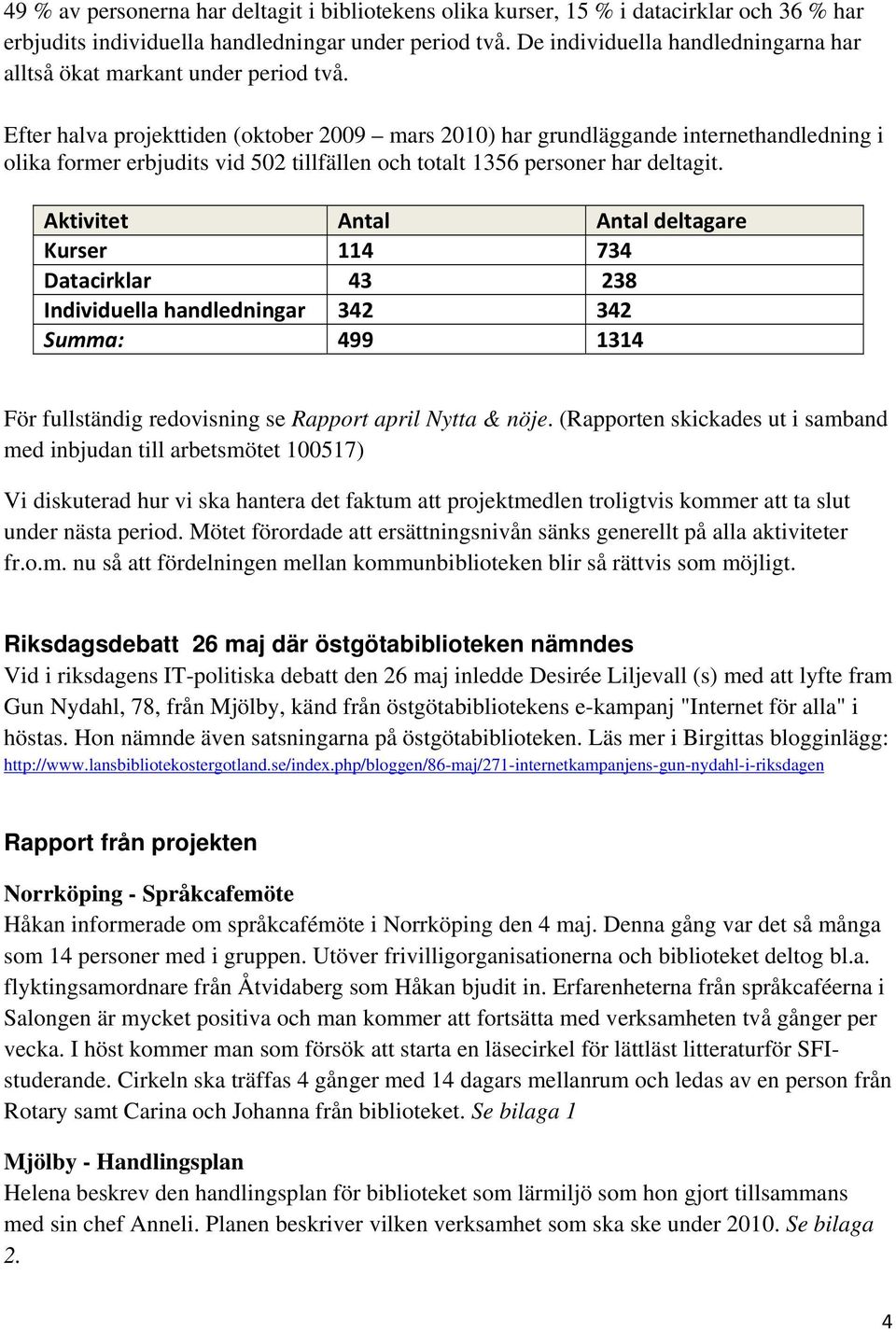 Efter halva projekttiden (oktober 2009 mars 2010) har grundläggande internethandledning i olika former erbjudits vid 502 tillfällen och totalt 1356 personer har deltagit.