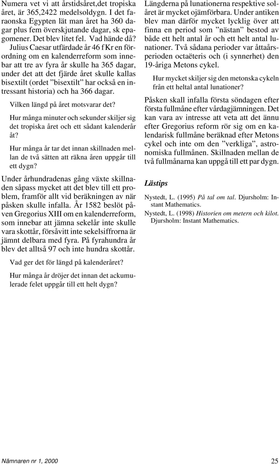 Julius Caesar utfärdade år 46 fkr en förordning om en kalenderreform som innebar att tre av fyra år skulle ha 365 dagar, under det att det fjärde året skulle kallas bisextilt (ordet bisextilt har