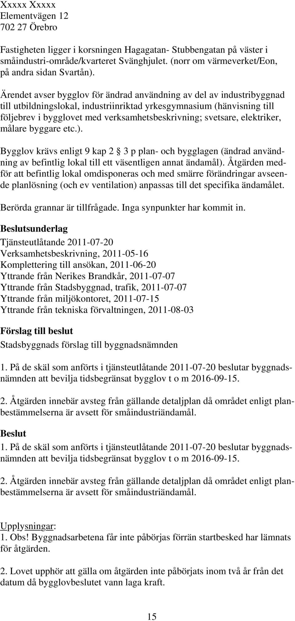 Ärendet avser bygglov för ändrad användning av del av industribyggnad till utbildningslokal, industriinriktad yrkesgymnasium (hänvisning till följebrev i bygglovet med verksamhetsbeskrivning;