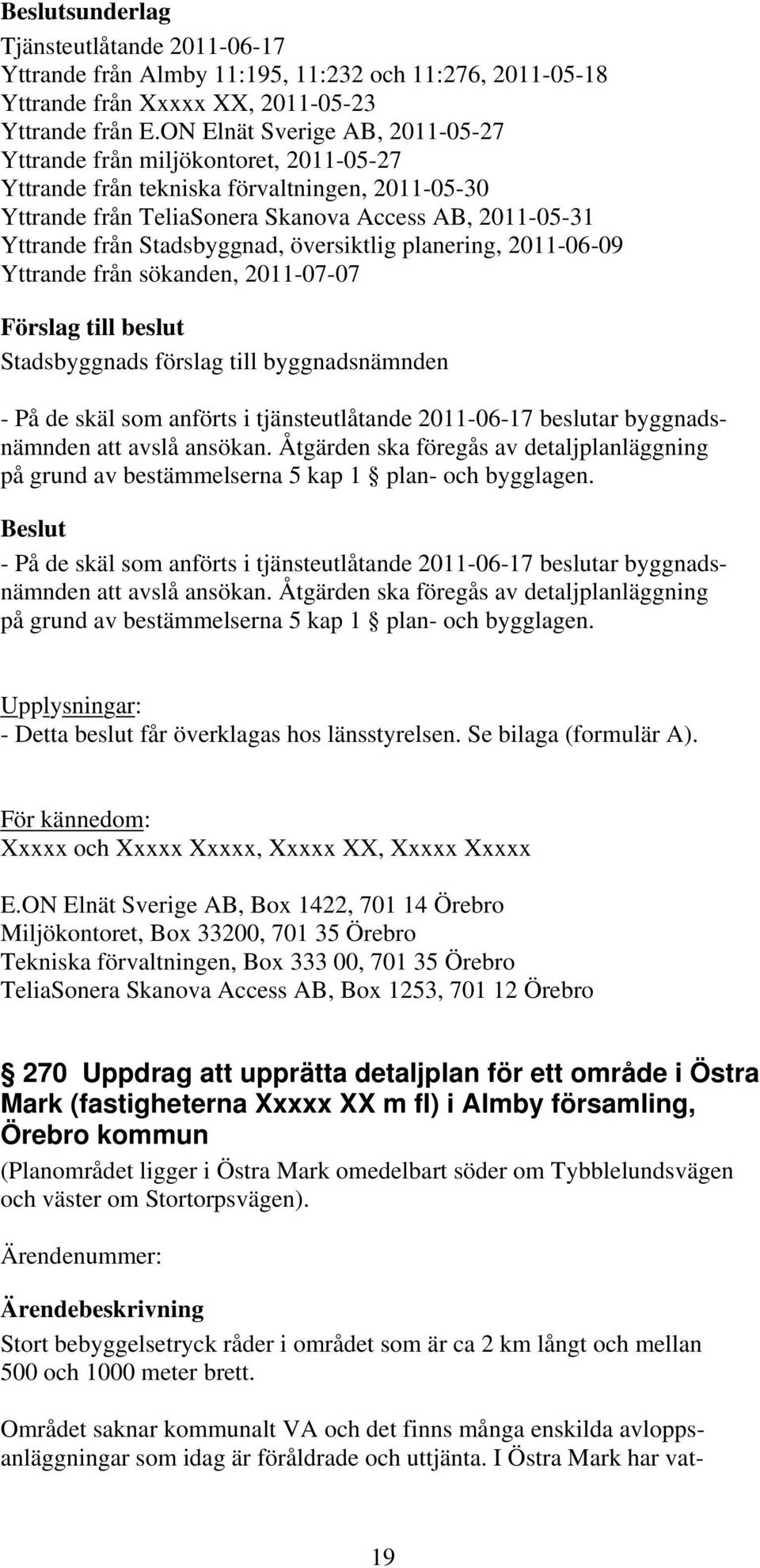 Stadsbyggnad, översiktlig planering, 2011-06-09 Yttrande från sökanden, 2011-07-07 - På de skäl som anförts i tjänsteutlåtande 2011-06-17 beslutar byggnadsnämnden att avslå ansökan.