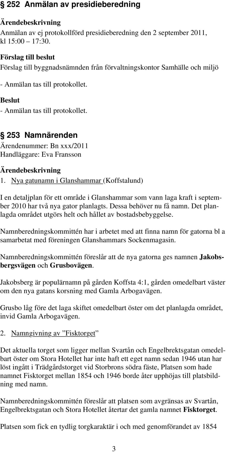 Nya gatunamn i Glanshammar (Koffstalund) I en detaljplan för ett område i Glanshammar som vann laga kraft i september 2010 har två nya gator planlagts. Dessa behöver nu få namn.