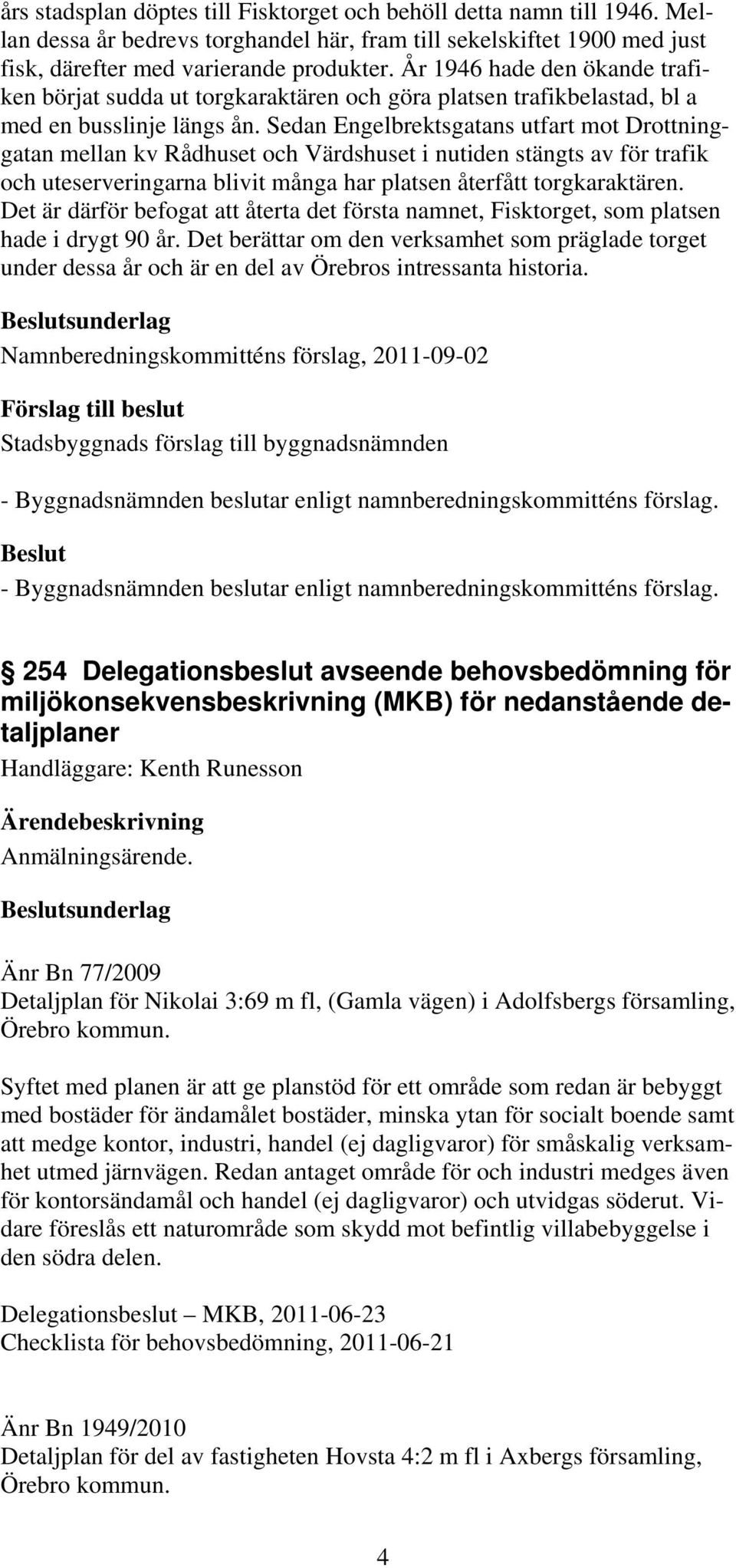 Sedan Engelbrektsgatans utfart mot Drottninggatan mellan kv Rådhuset och Värdshuset i nutiden stängts av för trafik och uteserveringarna blivit många har platsen återfått torgkaraktären.