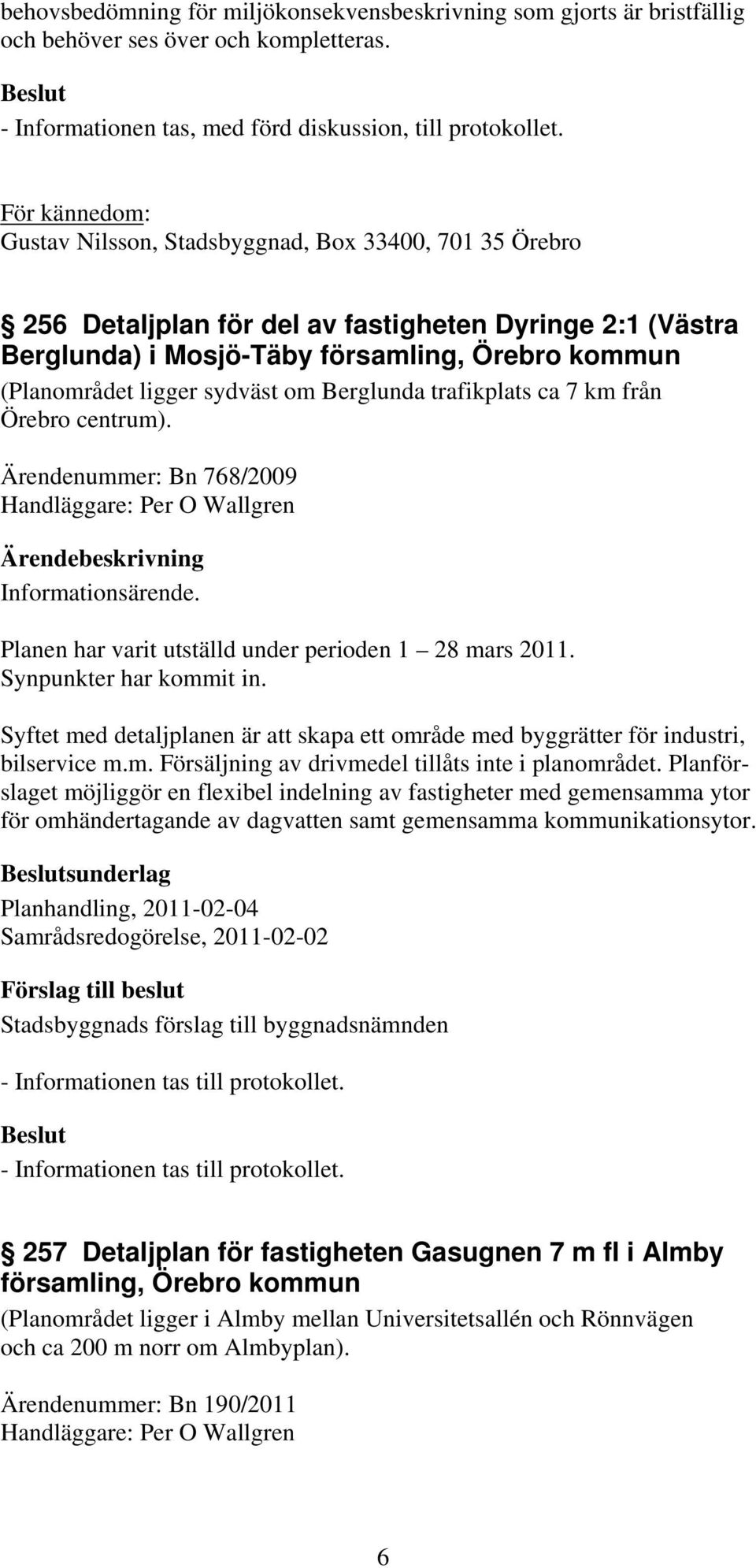 sydväst om Berglunda trafikplats ca 7 km från Örebro centrum). Ärendenummer: Bn 768/2009 Handläggare: Per O Wallgren Informationsärende. Planen har varit utställd under perioden 1 28 mars 2011.