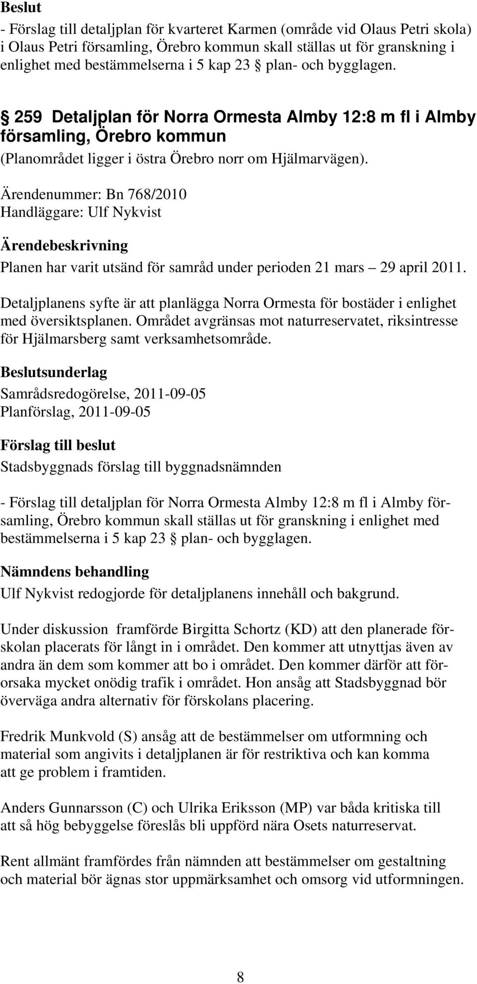 Ärendenummer: Bn 768/2010 Handläggare: Ulf Nykvist Planen har varit utsänd för samråd under perioden 21 mars 29 april 2011.