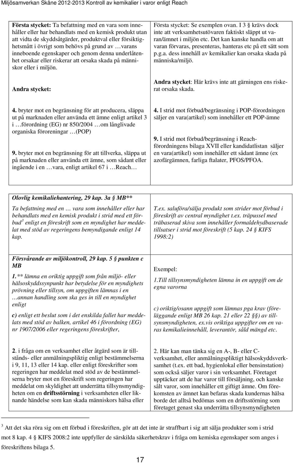 I 3 krävs dock inte att verksamhetsutövaren faktiskt släppt ut varan/ämnet i miljön etc. Det kan kanske handla om att varan förvaras, presenteras, hanteras etc på ett sätt som p.g.a. dess innehåll av kemikalier kan orsaka skada på människa/miljö.