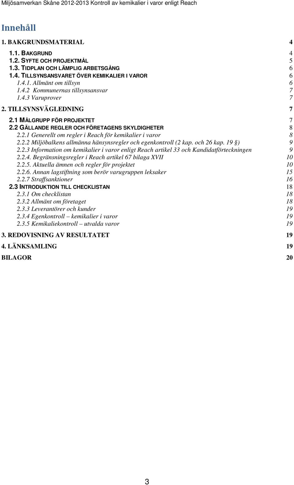 och 26 kap. 19 ) 9 2.2.3 Information om kemikalier i varor enligt Reach artikel 33 och Kandidatförteckningen 9 2.2.4. Begränsningsregler i Reach artikel 67 bilaga XVII 10 2.2.5.