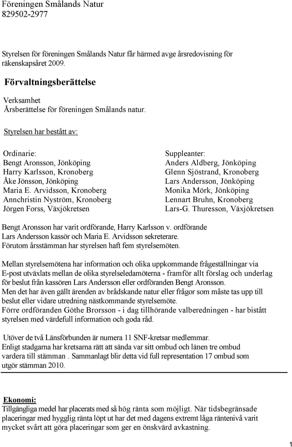 Arvidsson, Kronoberg Annchristin Nyström, Kronoberg Jörgen Forss, Växjökretsen Suppleanter: Anders Aldberg, Jönköping Glenn Sjöstrand, Kronoberg Lars Andersson, Jönköping Monika Mörk, Jönköping