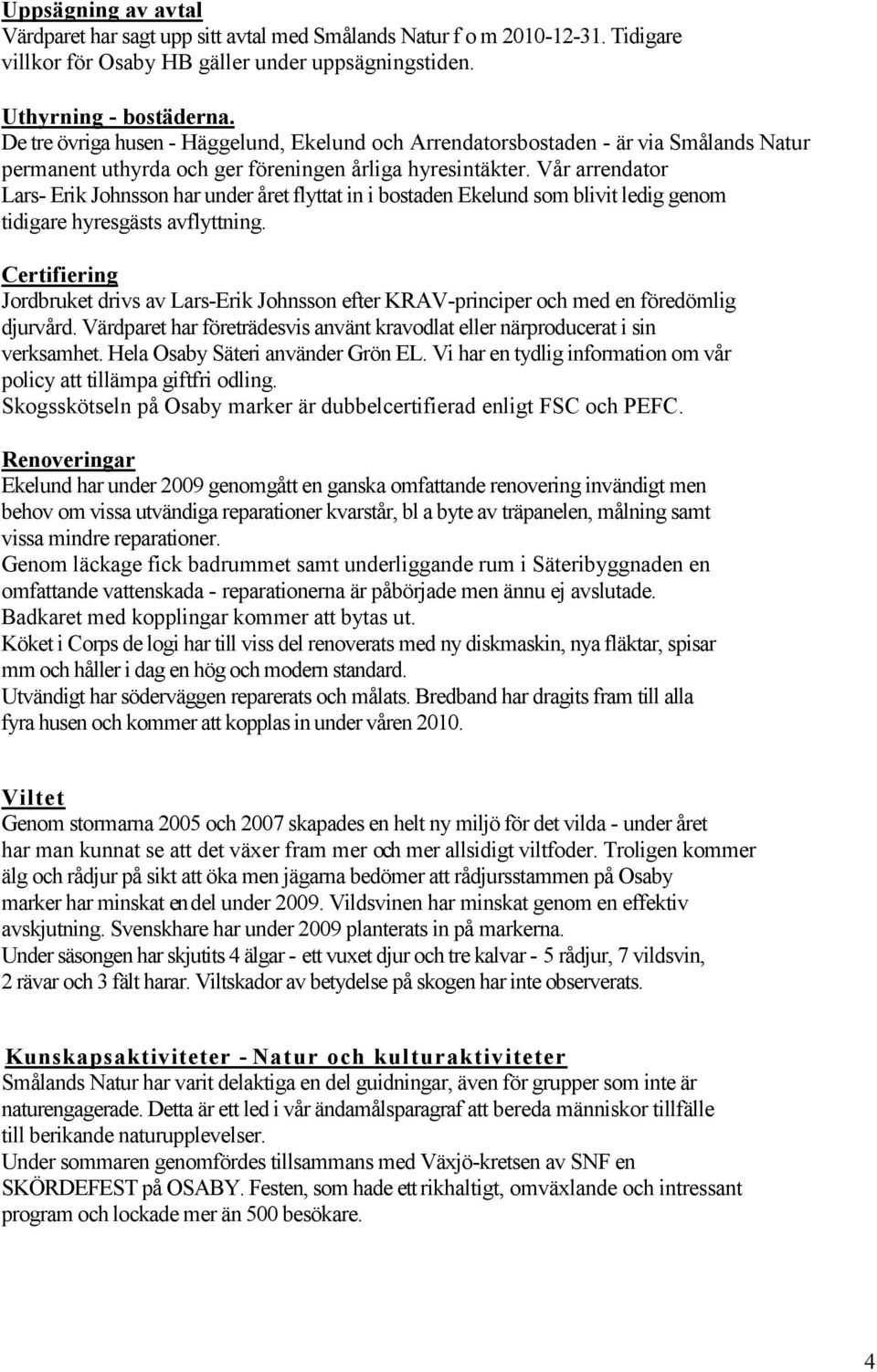 Vår arrendator Lars- Erik Johnsson har under året flyttat in i bostaden Ekelund som blivit ledig genom tidigare hyresgästs avflyttning.