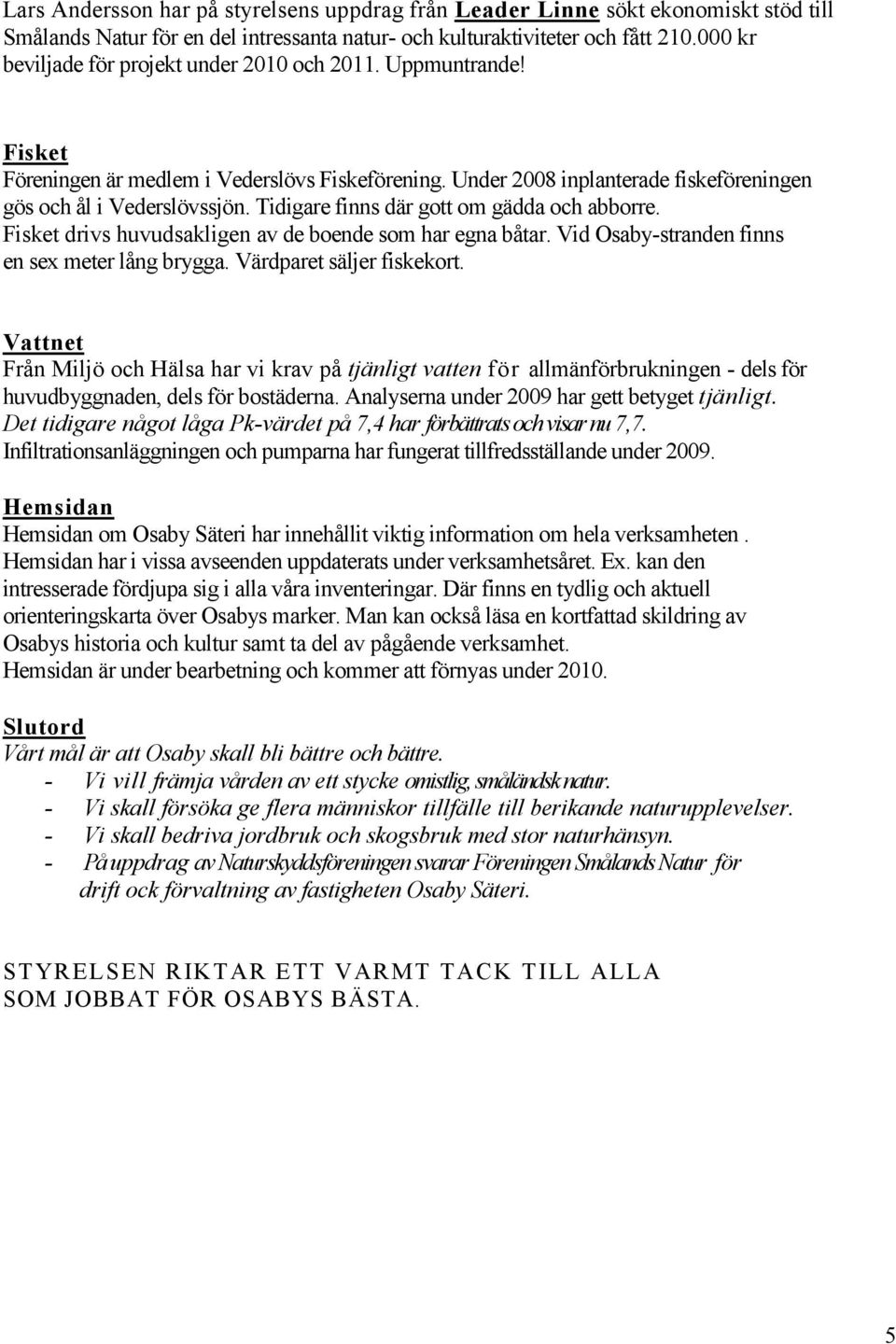 Tidigare finns där gott om gädda och abborre. Fisket drivs huvudsakligen av de boende som har egna båtar. Vid Osaby-stranden finns en sex meter lång brygga. Värdparet säljer fiskekort.