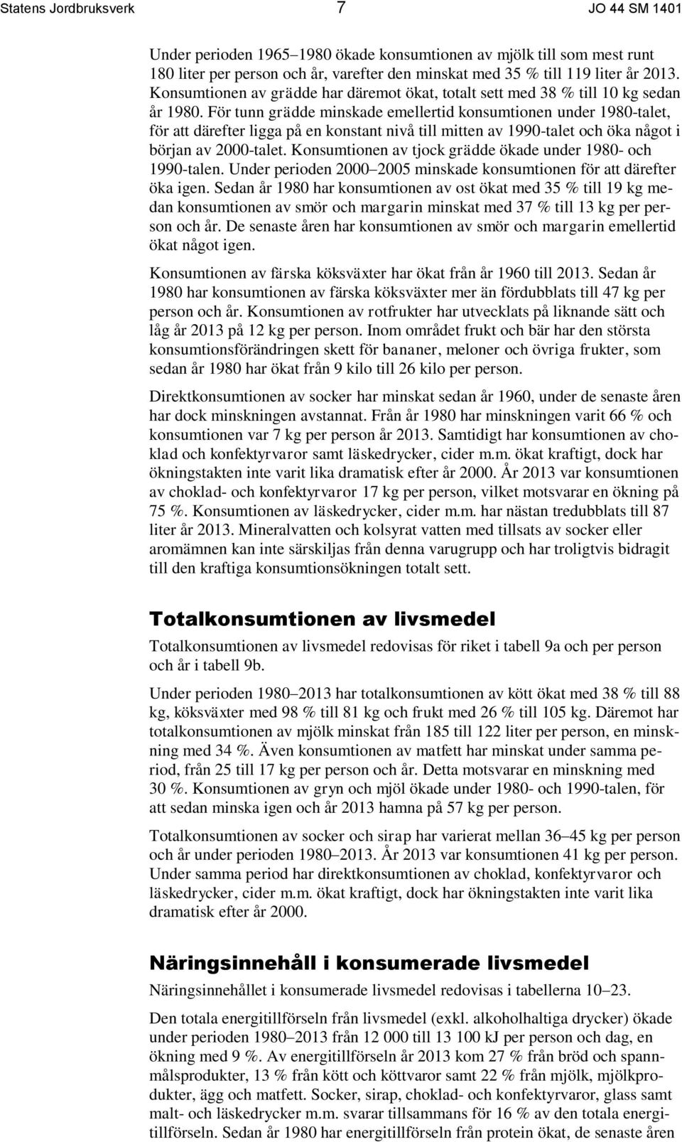 För tunn grädde minskade emellertid konsumtionen under 1980-talet, för att därefter ligga på en konstant nivå till mitten av 1990-talet och öka något i början av 2000-talet.