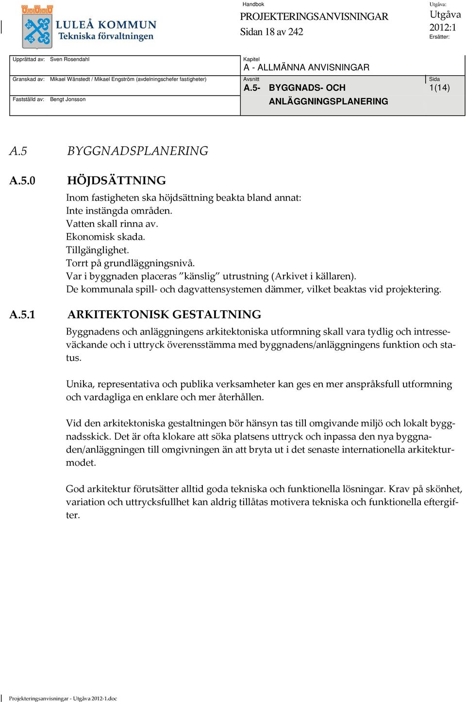 Torrt på grundläggningsnivå. Var i byggnaden placeras känslig utrustning (Arkivet i källaren). De kommunala spill och dagvattensystemen dämmer, vilket beaktas vid projektering.