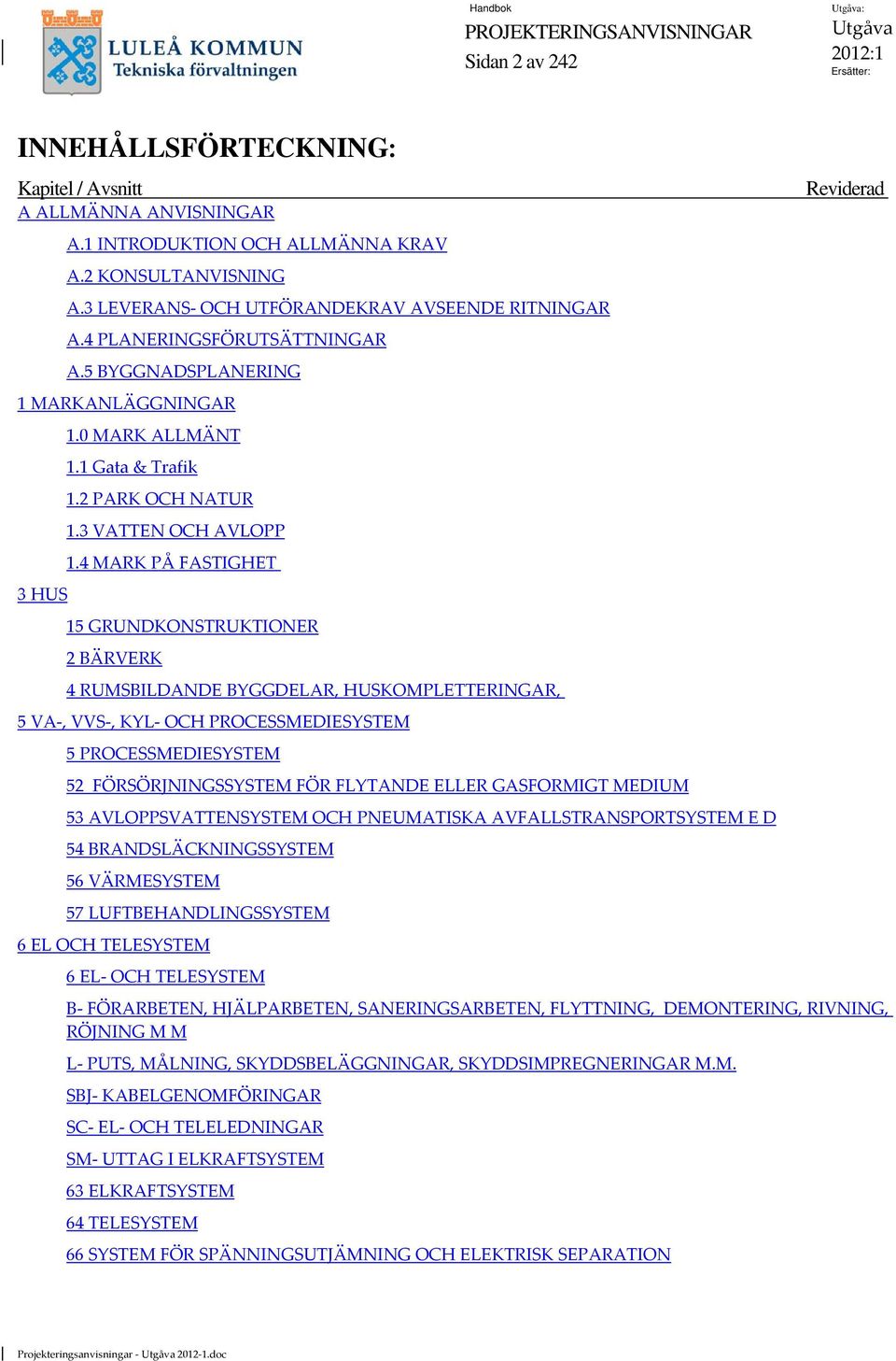 4 MARK PÅ FASTIGHET 15 GRUNDKONSTRUKTIONER 2 BÄRVERK 4 RUMSBILDANDE BYGGDELAR, HUSKOMPLETTERINGAR, 5 VA, VVS, KYL OCH PROCESSMEDIESYSTEM 5 PROCESSMEDIESYSTEM 52 FÖRSÖRJNINGSSYSTEM FÖR FLYTANDE ELLER