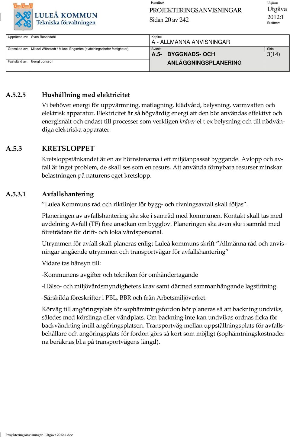 Elektricitet är så högvärdig energi att den bör användas effektivt och energisnålt och endast till processer som verkligen kräver el t ex belysning och till nödvändiga elektriska apparater. A.5.