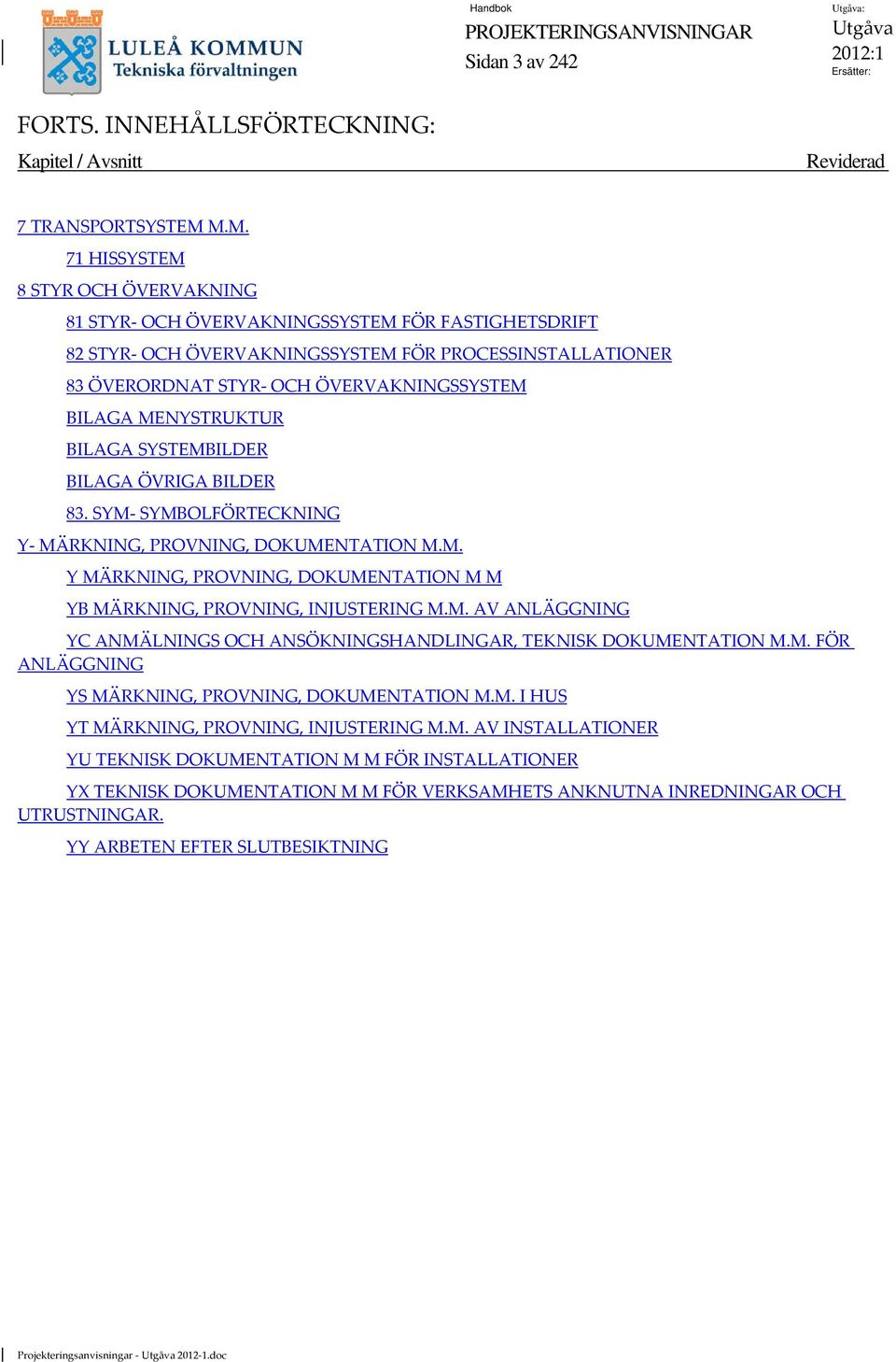 MENYSTRUKTUR BILAGA SYSTEMBILDER BILAGA ÖVRIGA BILDER 83. SYM SYMBOLFÖRTECKNING Y MÄRKNING, PROVNING, DOKUMENTATION M.M. Y MÄRKNING, PROVNING, DOKUMENTATION M M YB MÄRKNING, PROVNING, INJUSTERING M.M. AV ANLÄGGNING YC ANMÄLNINGS OCH ANSÖKNINGSHANDLINGAR, TEKNISK DOKUMENTATION M.