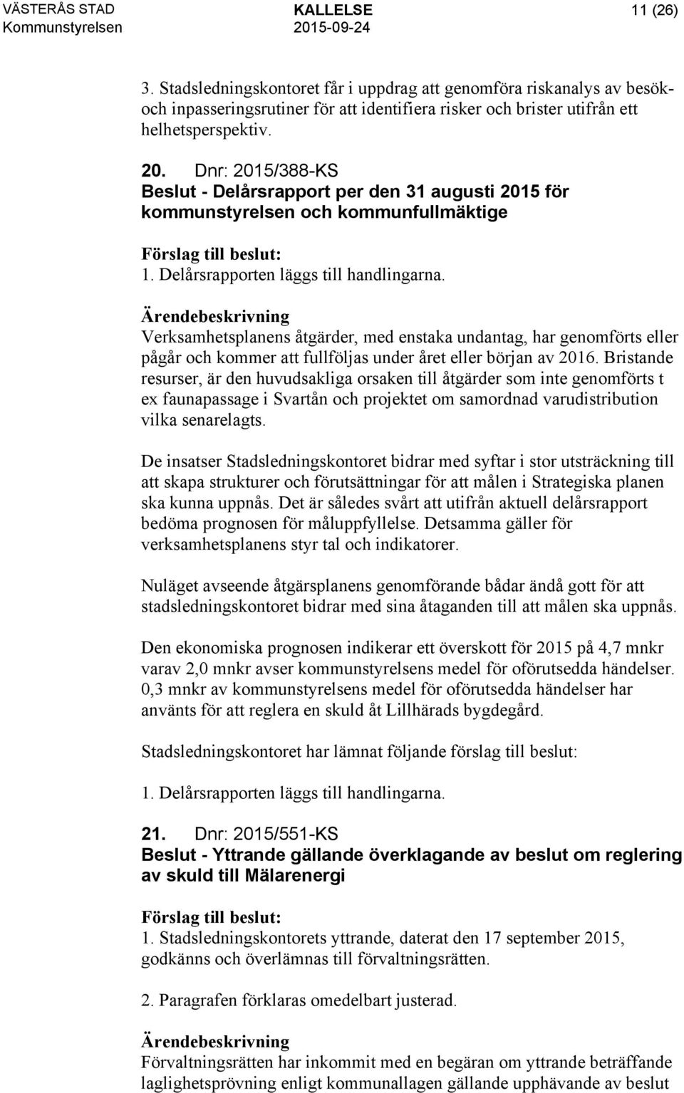 Verksamhetsplanens åtgärder, med enstaka undantag, har genomförts eller pågår och kommer att fullföljas under året eller början av 2016.