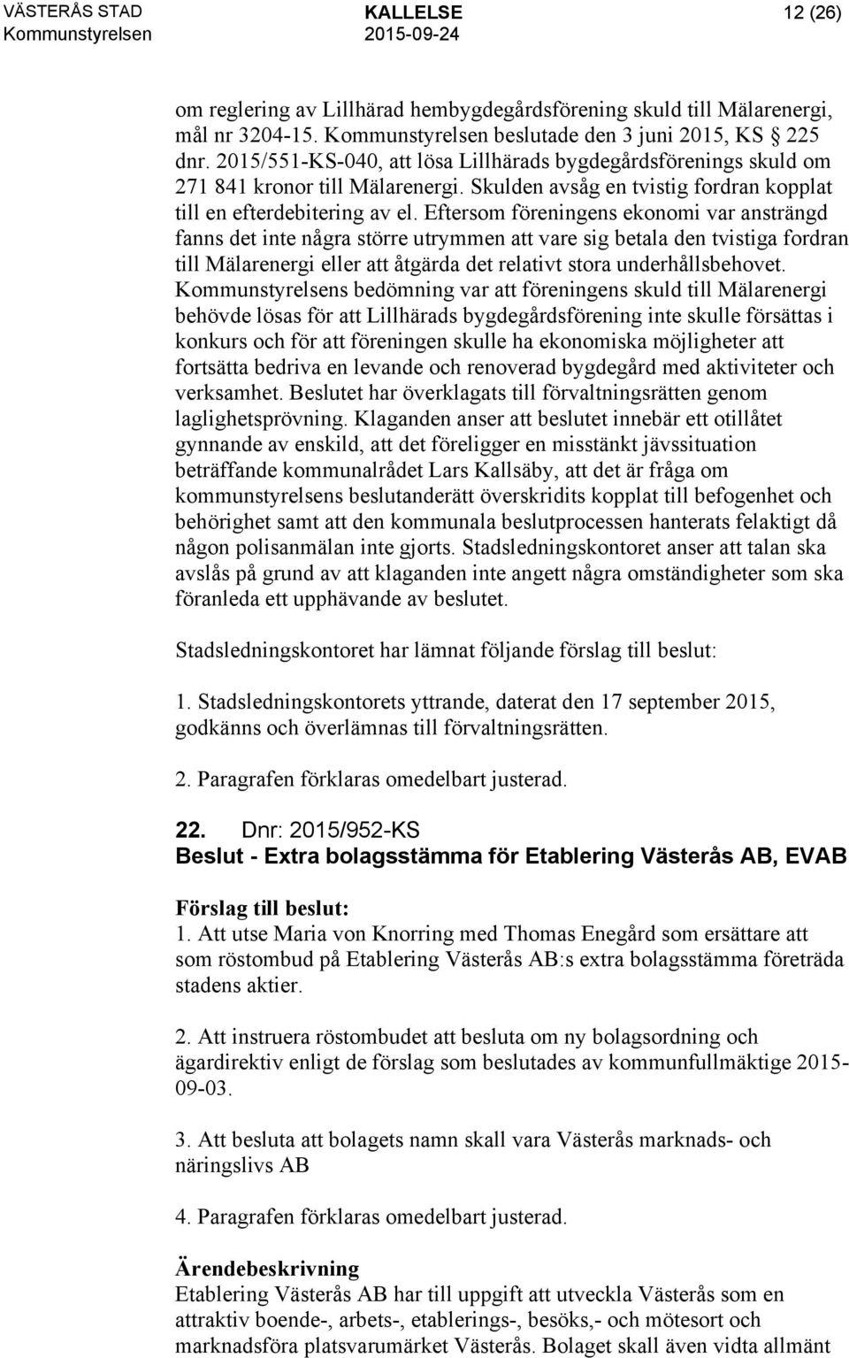 Eftersom föreningens ekonomi var ansträngd fanns det inte några större utrymmen att vare sig betala den tvistiga fordran till Mälarenergi eller att åtgärda det relativt stora underhållsbehovet.