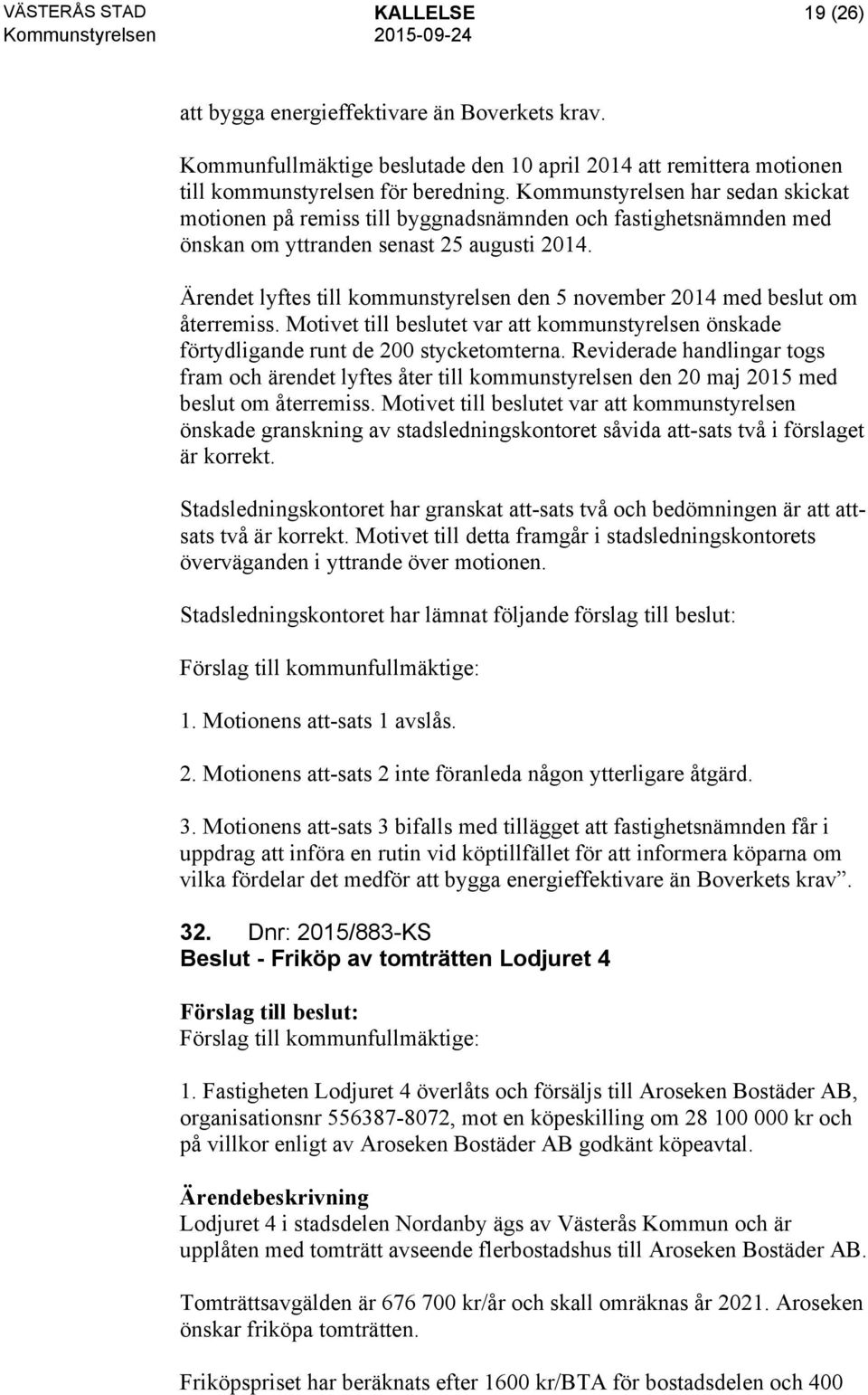 Ärendet lyftes till kommunstyrelsen den 5 november 2014 med beslut om återremiss. Motivet till beslutet var att kommunstyrelsen önskade förtydligande runt de 200 stycketomterna.