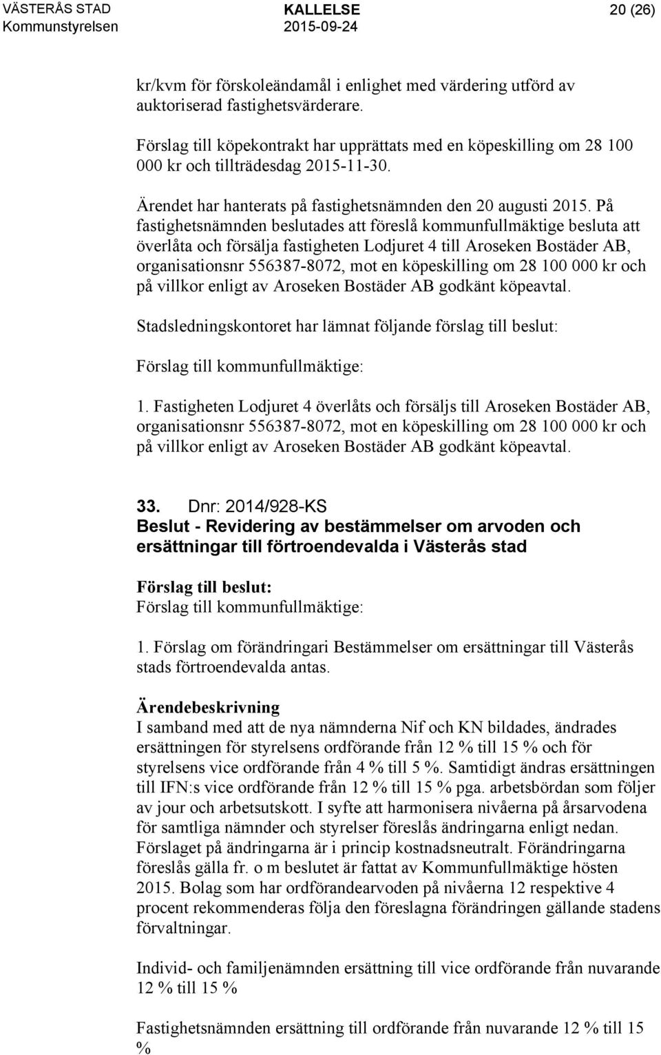 På fastighetsnämnden beslutades att föreslå kommunfullmäktige besluta att överlåta och försälja fastigheten Lodjuret 4 till Aroseken Bostäder AB, organisationsnr 556387-8072, mot en köpeskilling om