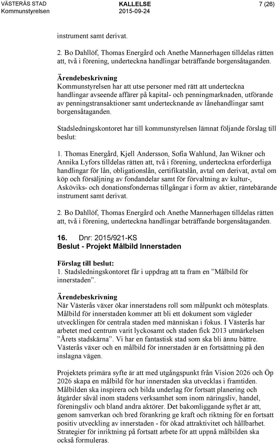 samt borgensåtaganden. Stadsledningskontoret har till kommunstyrelsen lämnat följande förslag till beslut: 1.