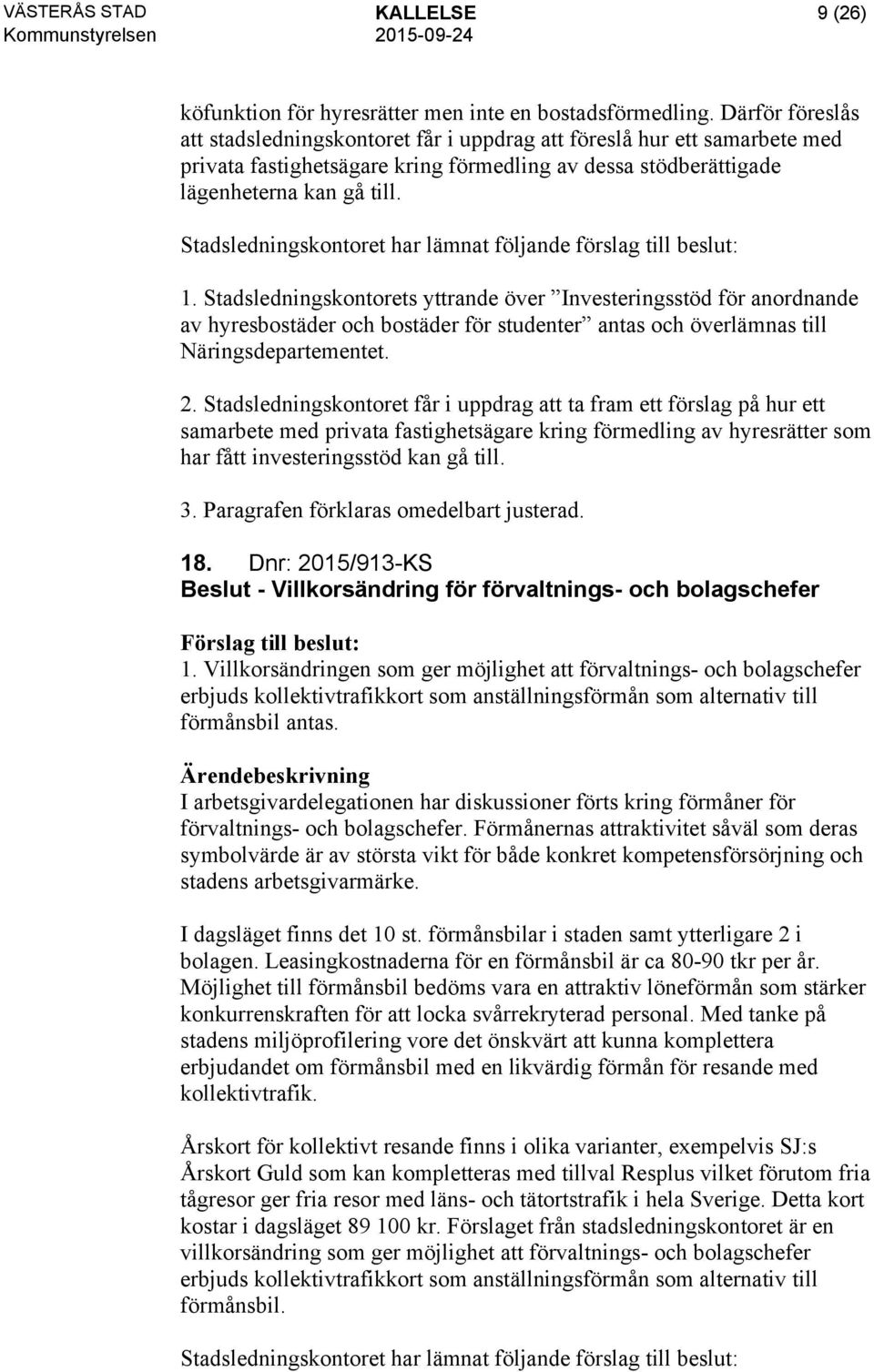 Stadsledningskontorets yttrande över Investeringsstöd för anordnande av hyresbostäder och bostäder för studenter antas och överlämnas till Näringsdepartementet. 2.