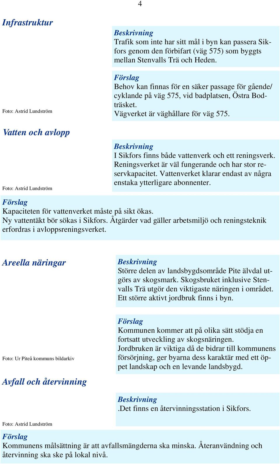 I Sikfors finns både vattenverk och ett reningsverk. Reningsverket är väl fungerande och har stor reservkapacitet. Vattenverket klarar endast av några enstaka ytterligare abonnenter.