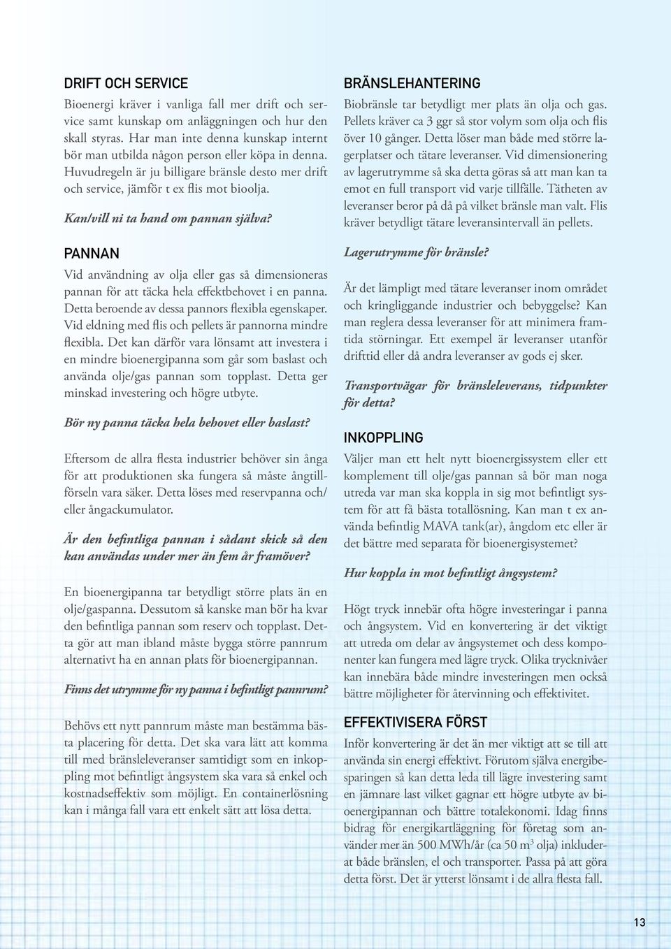 Kan/vill ni ta hand om pannan själva? PANNAN Vid användning av olja eller gas så dimensioneras pannan för att täcka hela effektbehovet i en panna. Detta beroende av dessa pannors flexibla egenskaper.