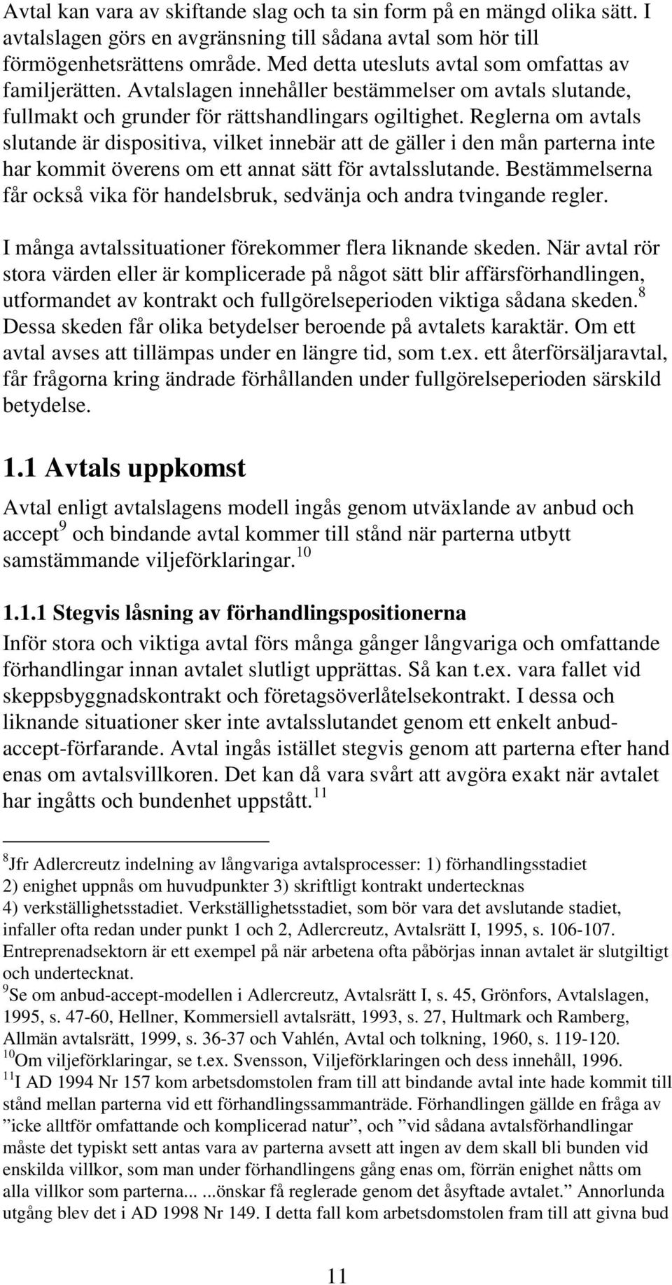 Reglerna om avtals slutande är dispositiva, vilket innebär att de gäller i den mån parterna inte har kommit överens om ett annat sätt för avtalsslutande.