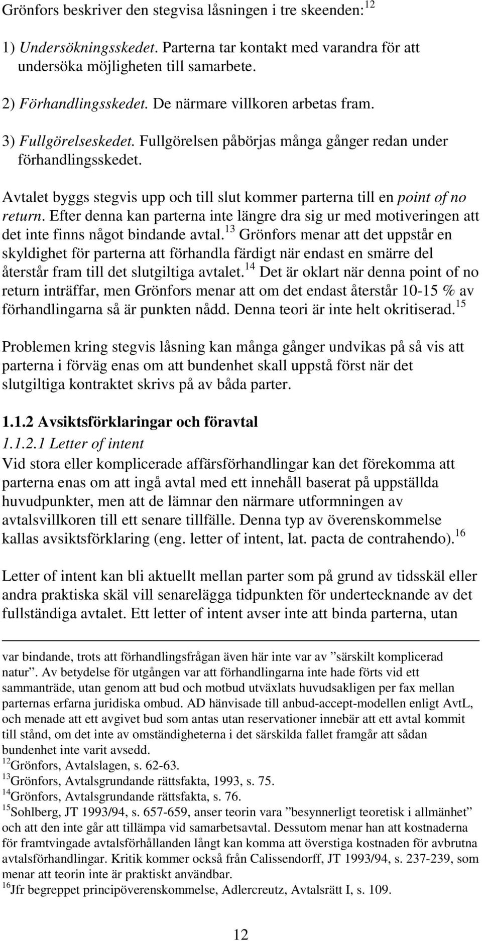 Avtalet byggs stegvis upp och till slut kommer parterna till en point of no return. Efter denna kan parterna inte längre dra sig ur med motiveringen att det inte finns något bindande avtal.