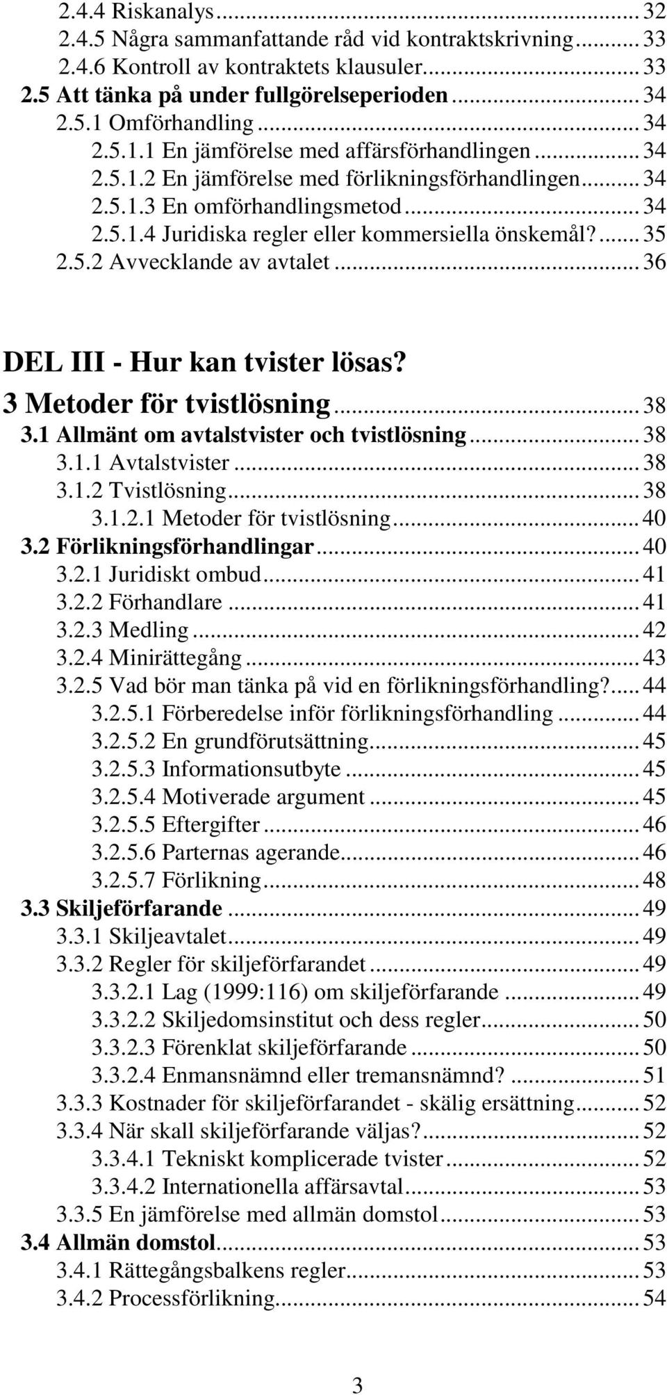 ... 35 2.5.2 Avvecklande av avtalet... 36 DEL III - Hur kan tvister lösas? 3 Metoder för tvistlösning... 38 3.1 Allmänt om avtalstvister och tvistlösning... 38 3.1.1 Avtalstvister... 38 3.1.2 Tvistlösning.