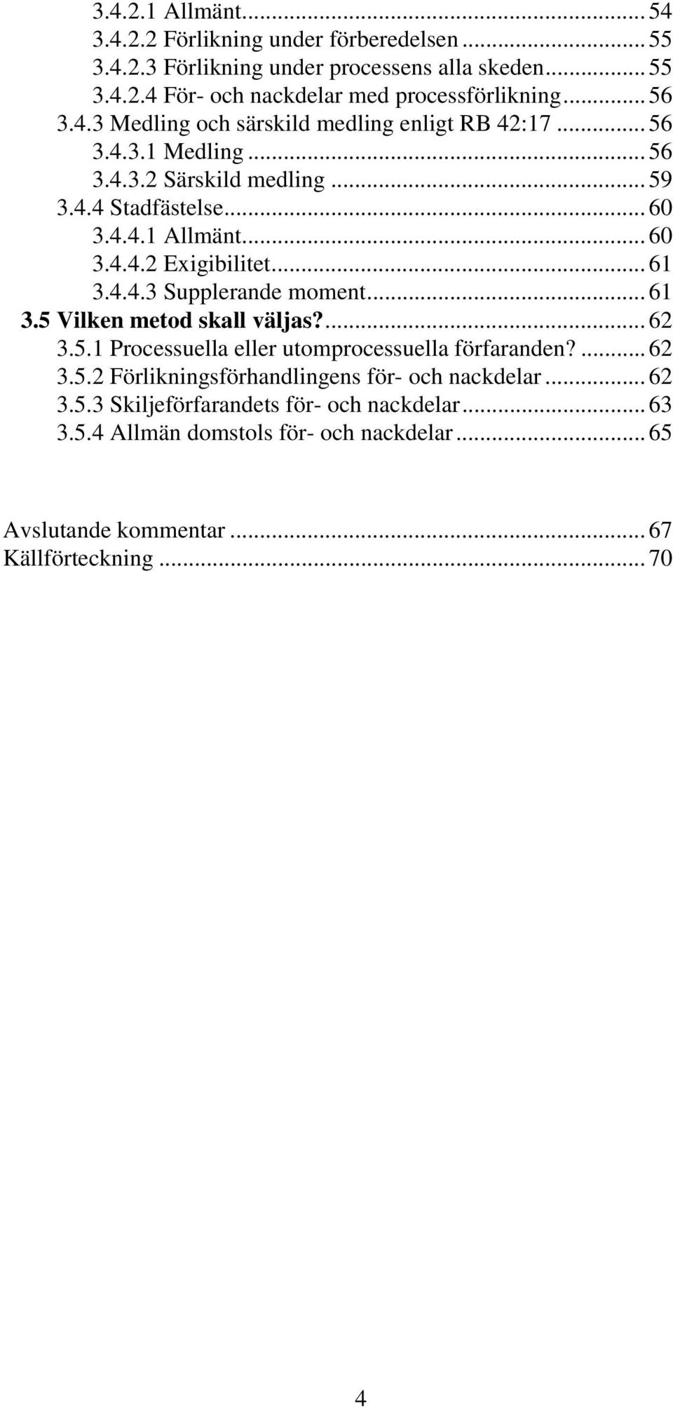 .. 61 3.4.4.3 Supplerande moment... 61 3.5 Vilken metod skall väljas?... 62 3.5.1 Processuella eller utomprocessuella förfaranden?... 62 3.5.2 Förlikningsförhandlingens för- och nackdelar.