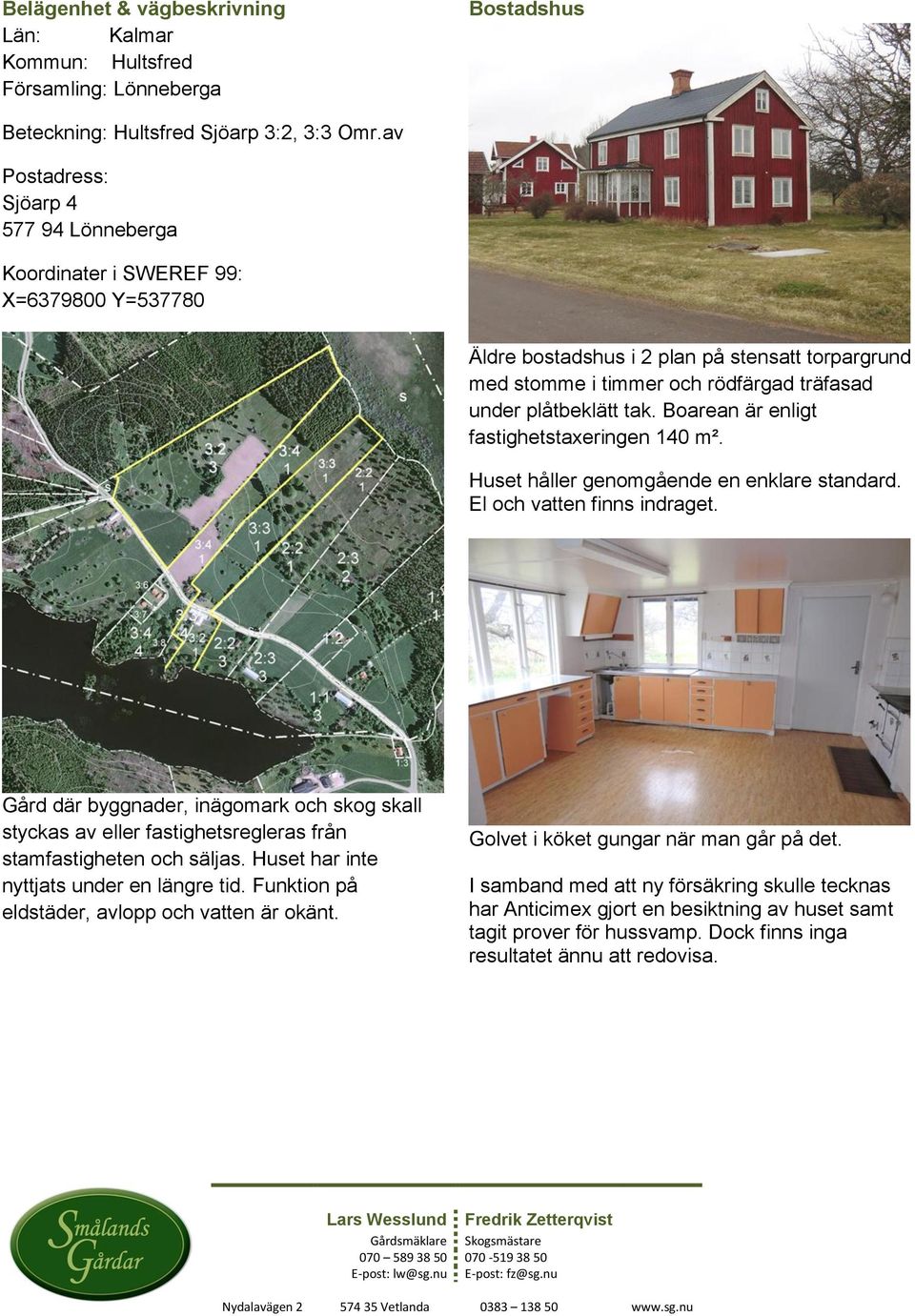 tak. Boarean är enligt fastighetstaxeringen 140 m². Huset håller genomgående en enklare standard. El och vatten finns indraget.