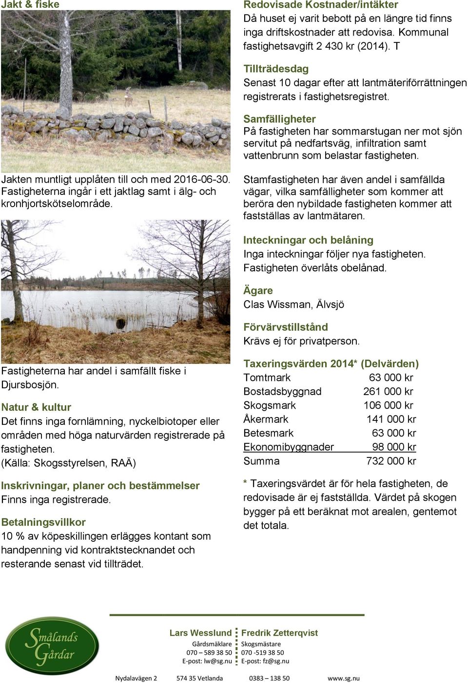 Samfälligheter På fastigheten har sommarstugan ner mot sjön servitut på nedfartsväg, infiltration samt vattenbrunn som belastar fastigheten. Jakten muntligt upplåten till och med 2016-06-30.