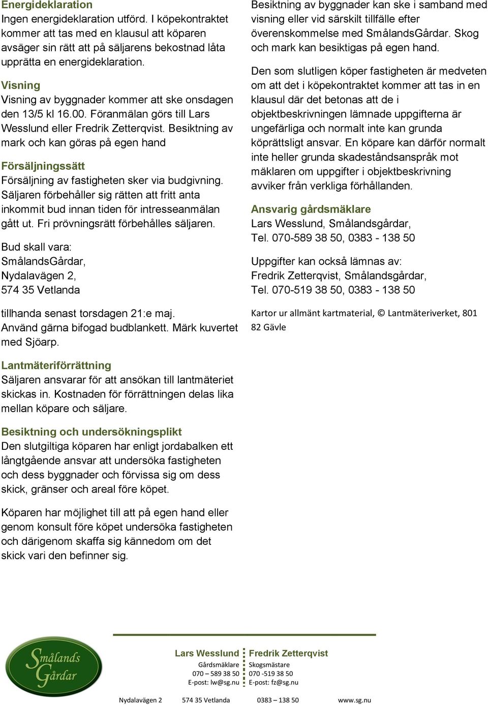 Besiktning av mark och kan göras på egen hand Försäljningssätt Försäljning av fastigheten sker via budgivning.