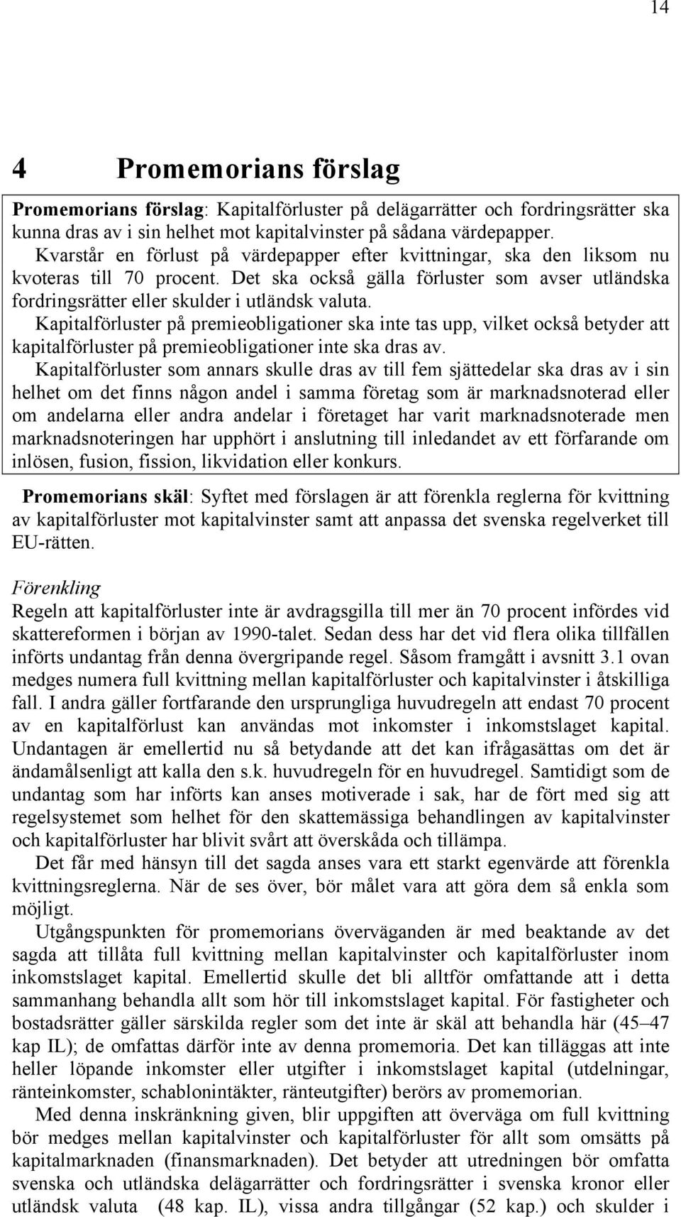 Kapitalförluster på premieobligationer ska inte tas upp, vilket också betyder att kapitalförluster på premieobligationer inte ska dras av.