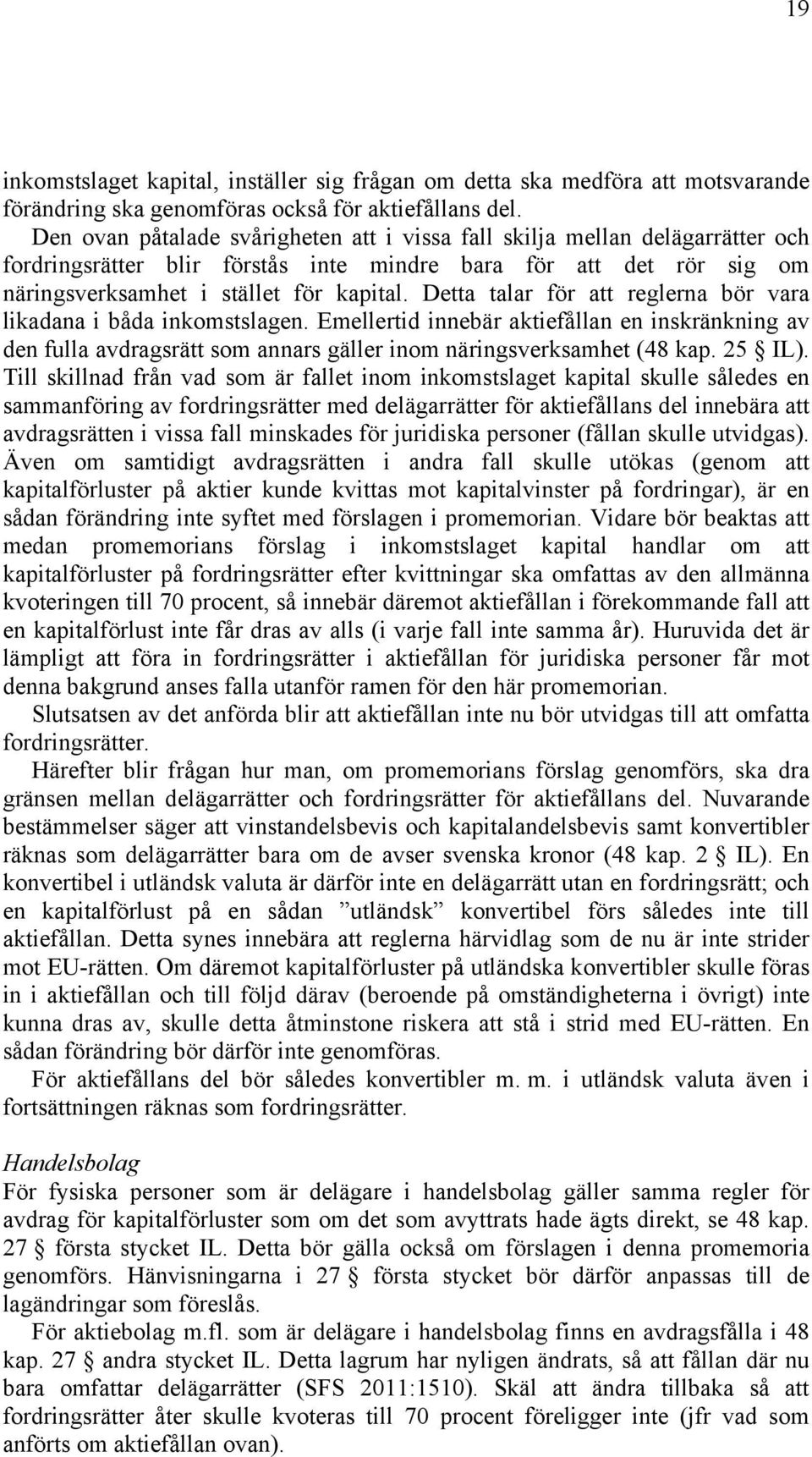 Detta talar för att reglerna bör vara likadana i båda inkomstslagen. Emellertid innebär aktiefållan en inskränkning av den fulla avdragsrätt som annars gäller inom näringsverksamhet (48 kap. 25 IL).