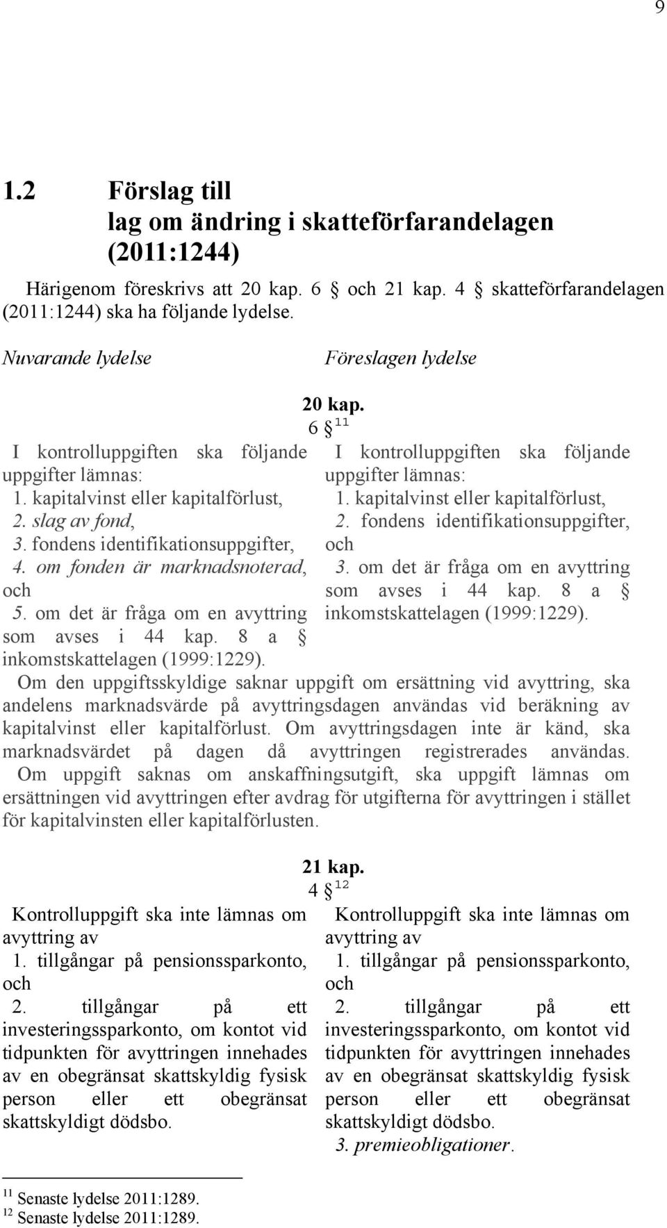 om fonden är marknadsnoterad, och 5. om det är fråga om en avyttring som avses i 44 kap. 8 a inkomstskattelagen (1999:1229). 20 kap. 6 11 I kontrolluppgiften ska följande uppgifter lämnas: 1.