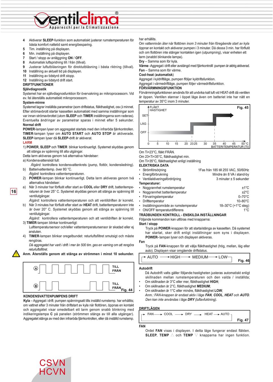 11 Inställning av tidstyrd drift stopp. 12 Inställning av tidstyrd drift start. DRIFTFUNKTIONER Självdiagnostik Systemet har en självdiagnosfunktion för övervakning av mikroprocessorn. Vid ev.