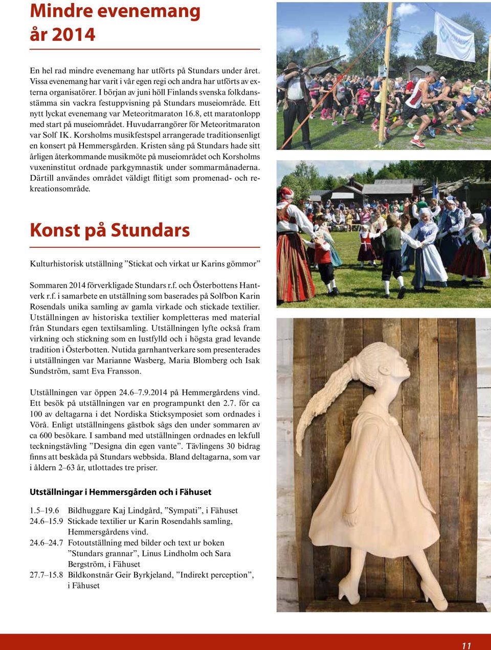 Huvudarrangörer för Meteoritmaraton var Solf IK. Korsholms musikfestspel arrangerade traditionsenligt en konsert på Hemmersgården.