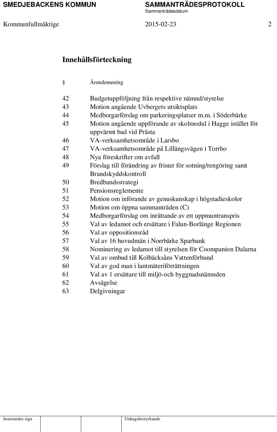 föreskrifter om avfall 49 Förslag till förändring av frister för sotning/rengöring samt Brandskyddskontroll 50 Bredbandsstrategi 51 Pensionsreglemente 52 Motion om införande av genuskunskap i