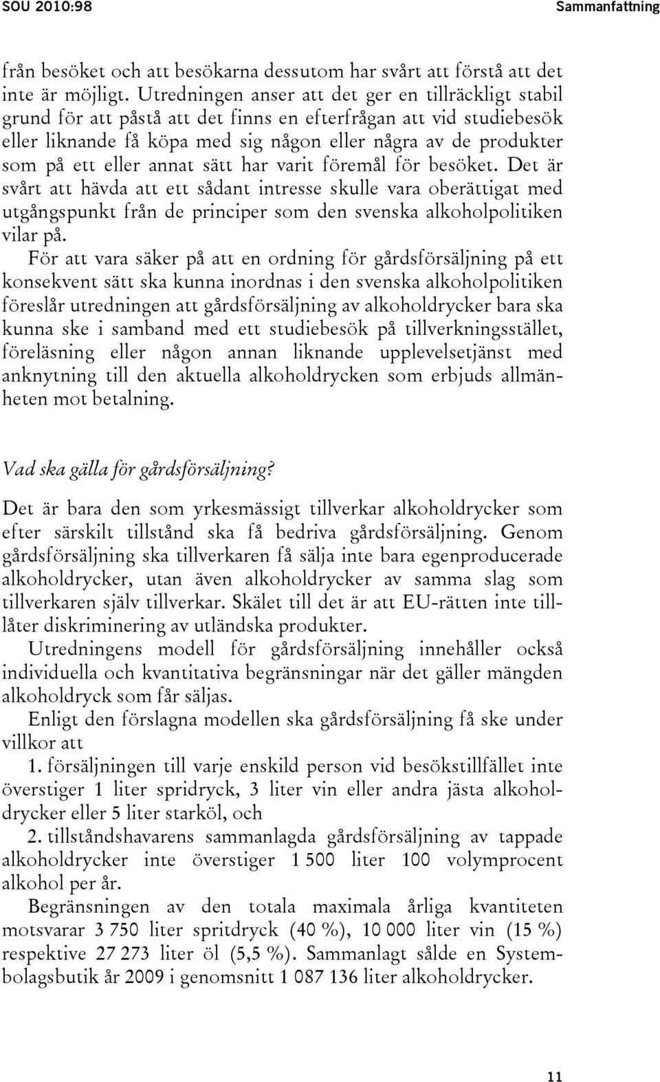 eller annat sätt har varit föremål för besöket. Det är svårt att hävda att ett sådant intresse skulle vara oberättigat med utgångspunkt från de principer som den svenska alkoholpolitiken vilar på.