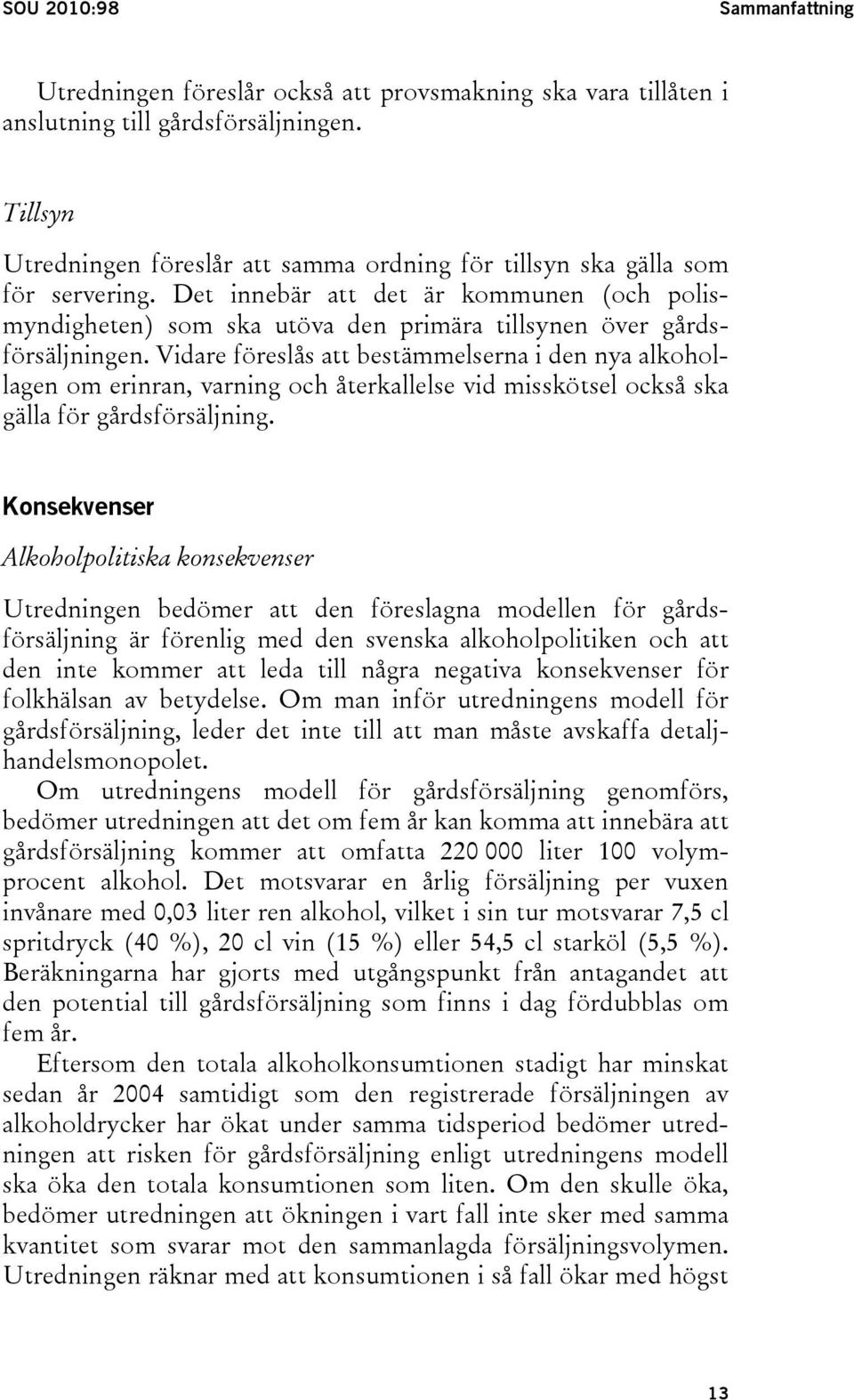 Det innebär att det är kommunen (och polismyndigheten) som ska utöva den primära tillsynen över gårdsförsäljningen.