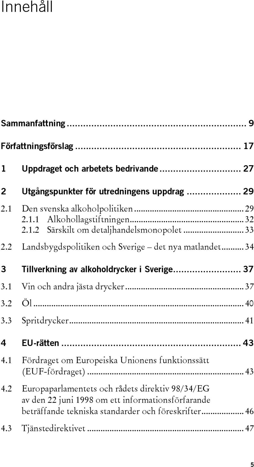 .. 34 3 Tillverkning av alkoholdrycker i Sverige... 37 3.1 Vin och andra jästa drycker... 37 3.2 Öl... 40 3.3 Spritdrycker... 41 4 EU-rätten... 43 4.