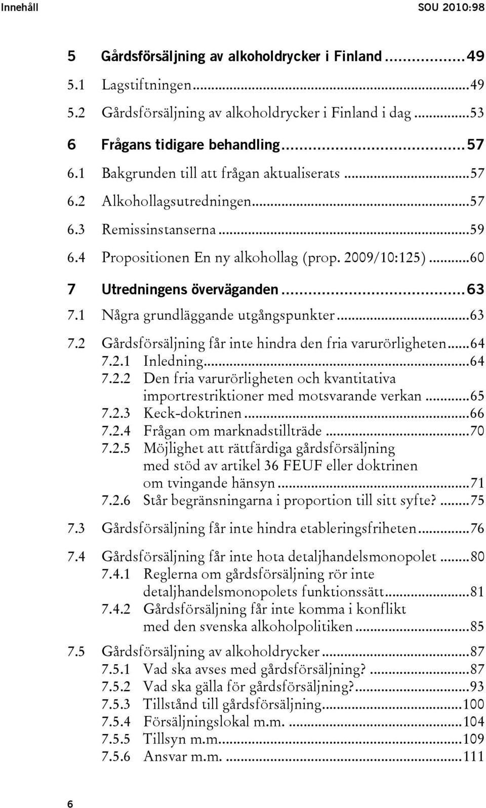 1 Några grundläggande utgångspunkter...63 7.2 Gårdsförsäljning får inte hindra den fria varurörligheten...64 7.2.1 Inledning...64 7.2.2 Den fria varurörligheten och kvantitativa importrestriktioner med motsvarande verkan.